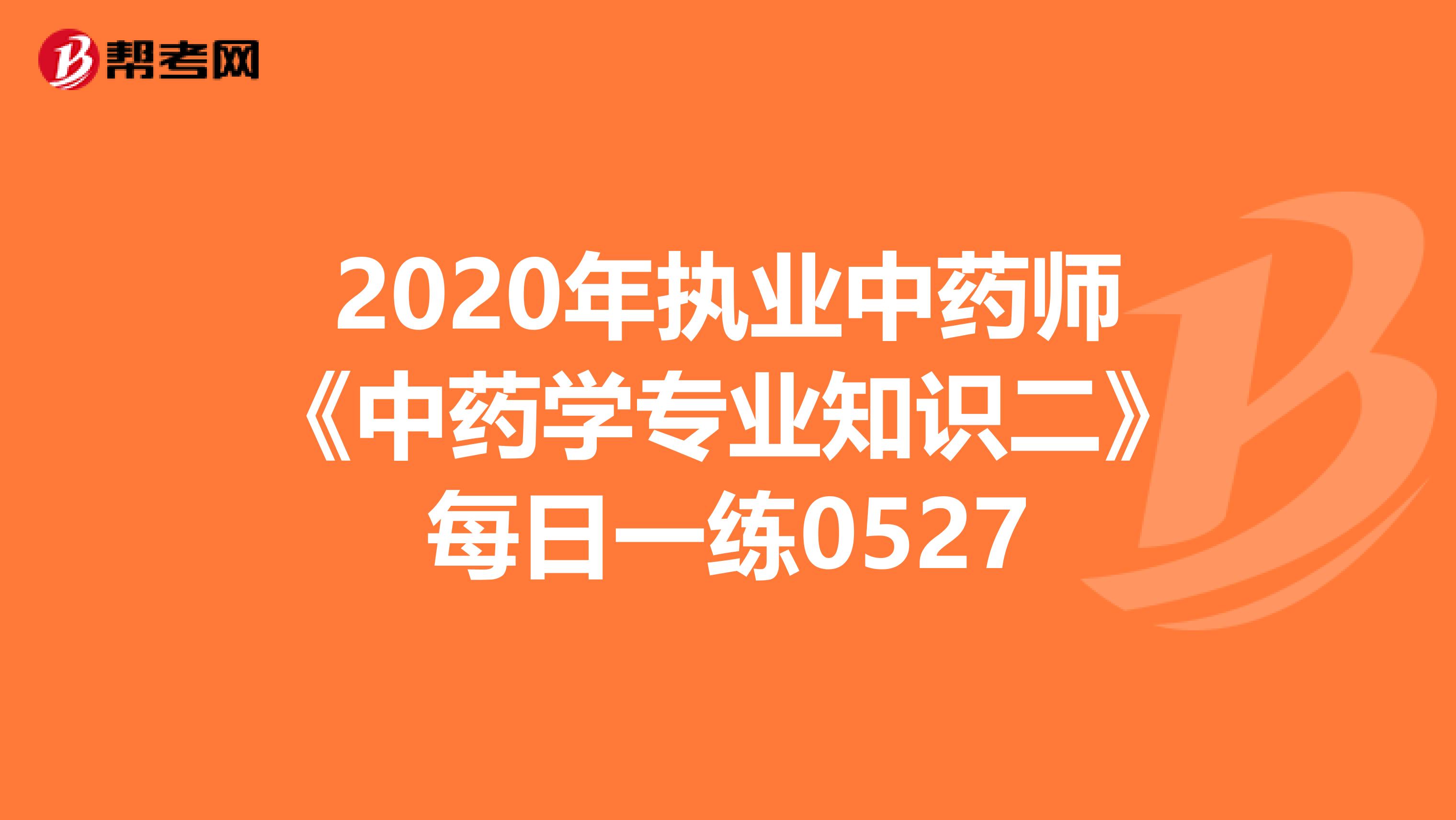 2020年执业中药师《中药学专业知识二》每日一练0527