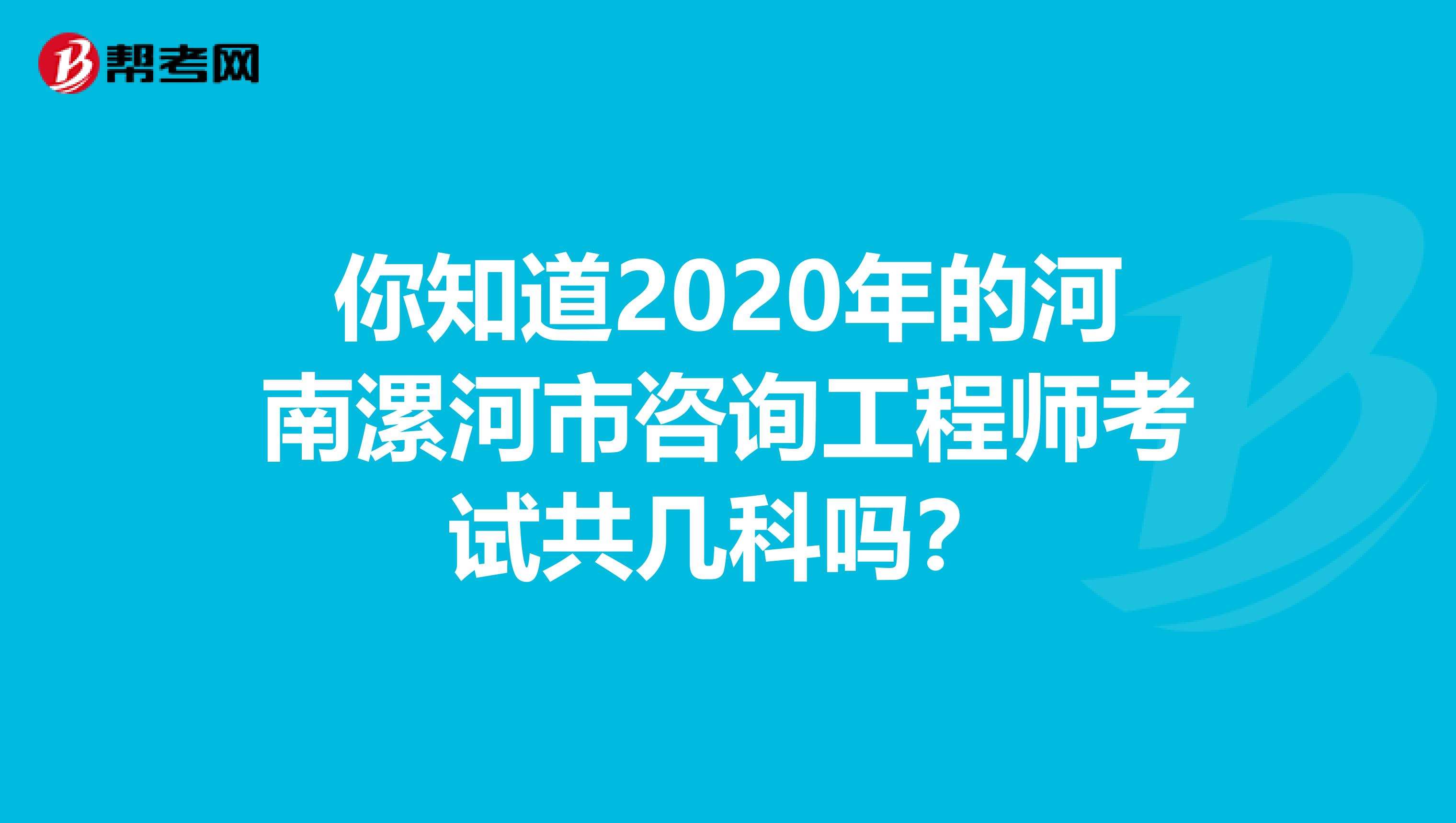 你知道2020年的河南漯河市咨询工程师考试共几科吗？