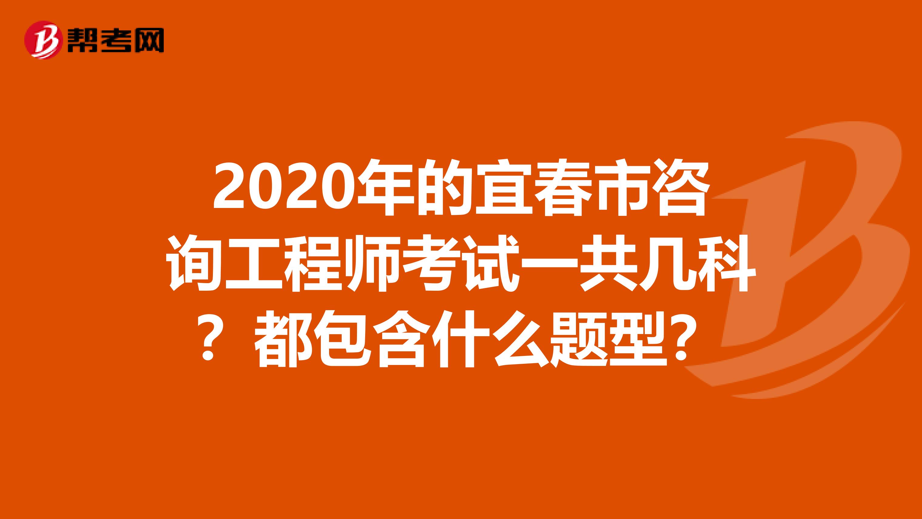 2020年的宜春市咨询工程师考试一共几科？都包含什么题型？
