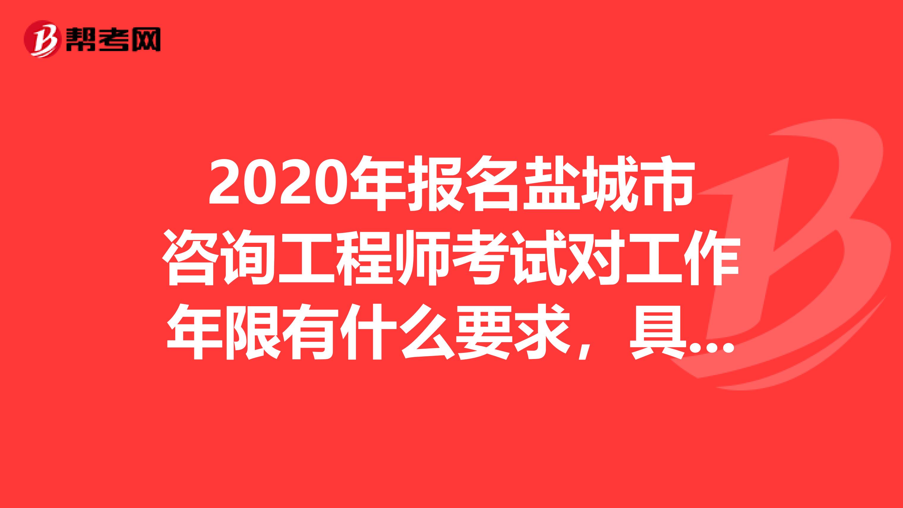 2020年报名盐城市咨询工程师考试对工作年限有什么要求，具体如何计算呢？