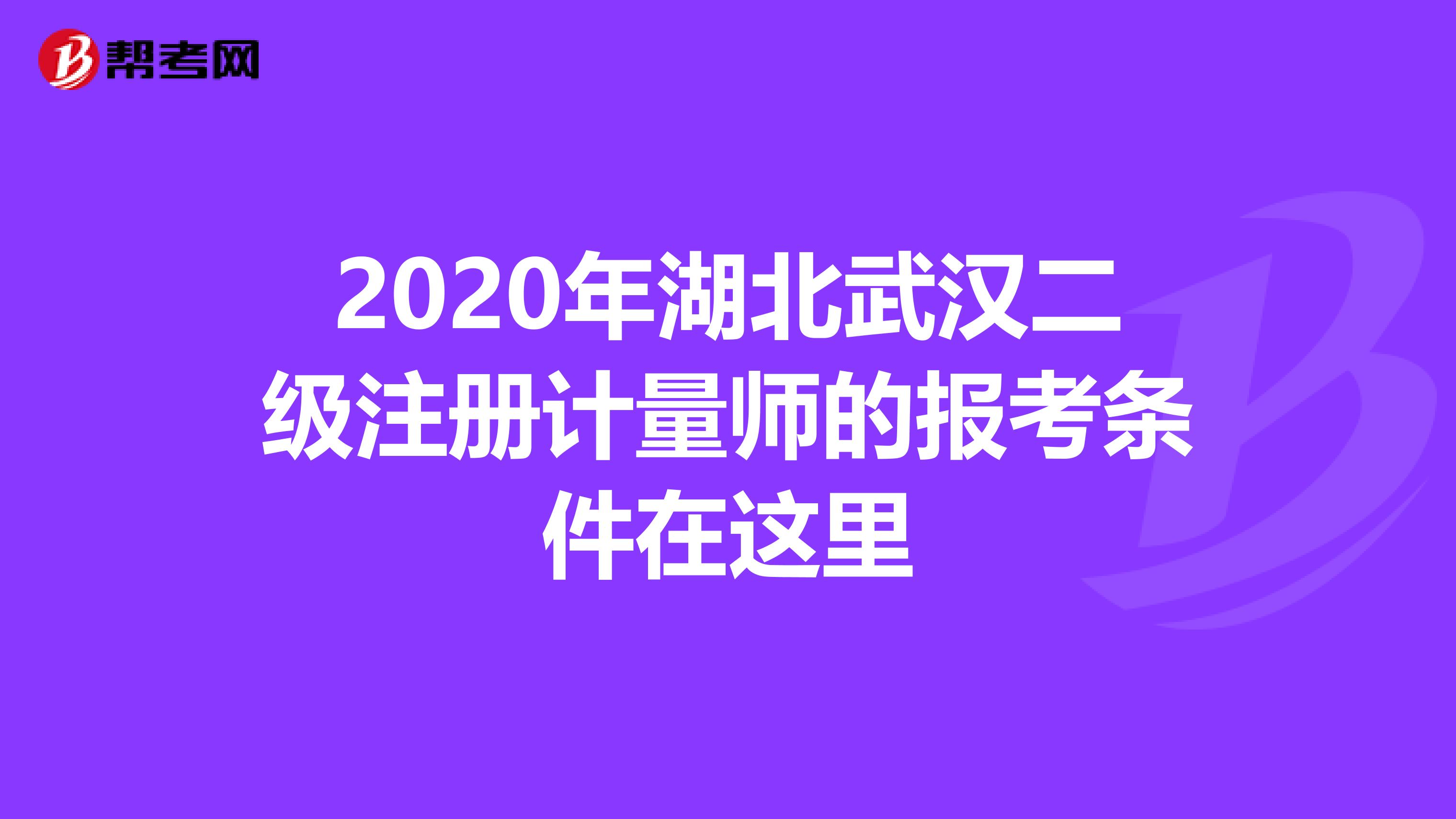 2020年湖北武漢二級注冊計量師的報考條件在這里