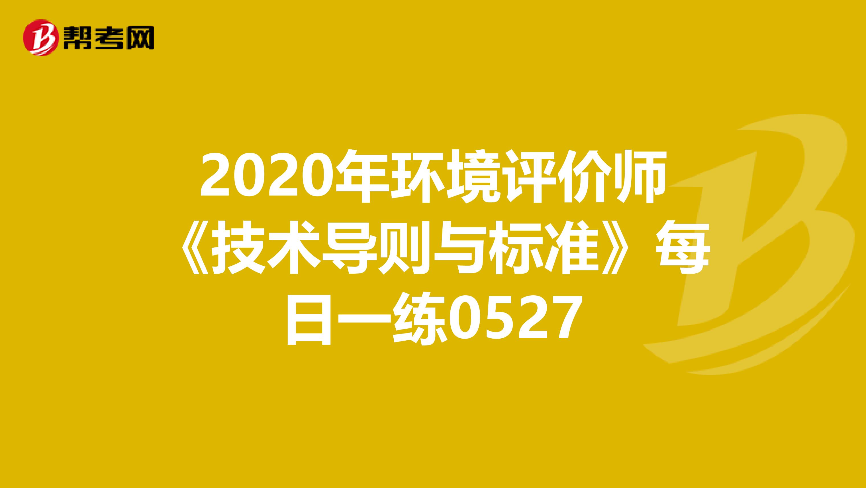 2020年环境评价师《技术导则与标准》每日一练0527