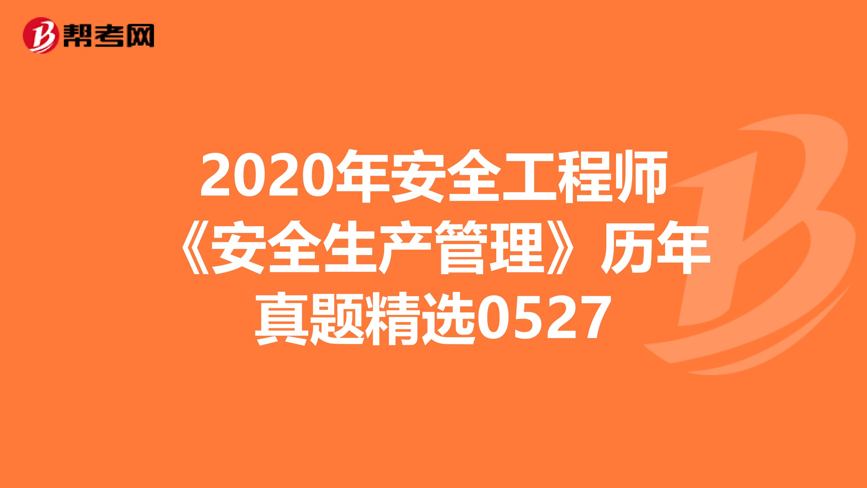2020年安全工程师《安全生产管理》历年真题精选0527