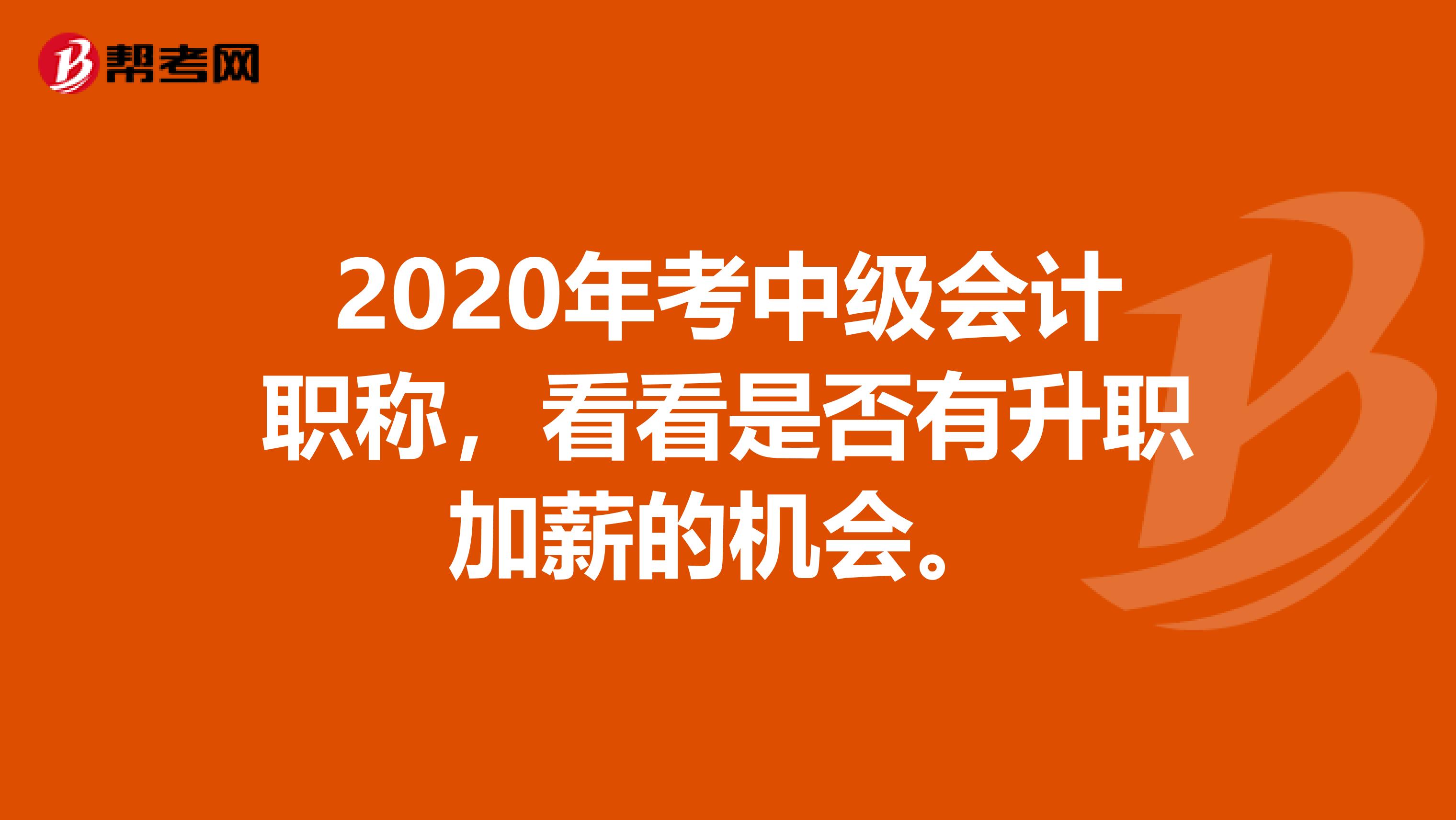 2020年考中级会计职称，看看是否有升职加薪的机会。