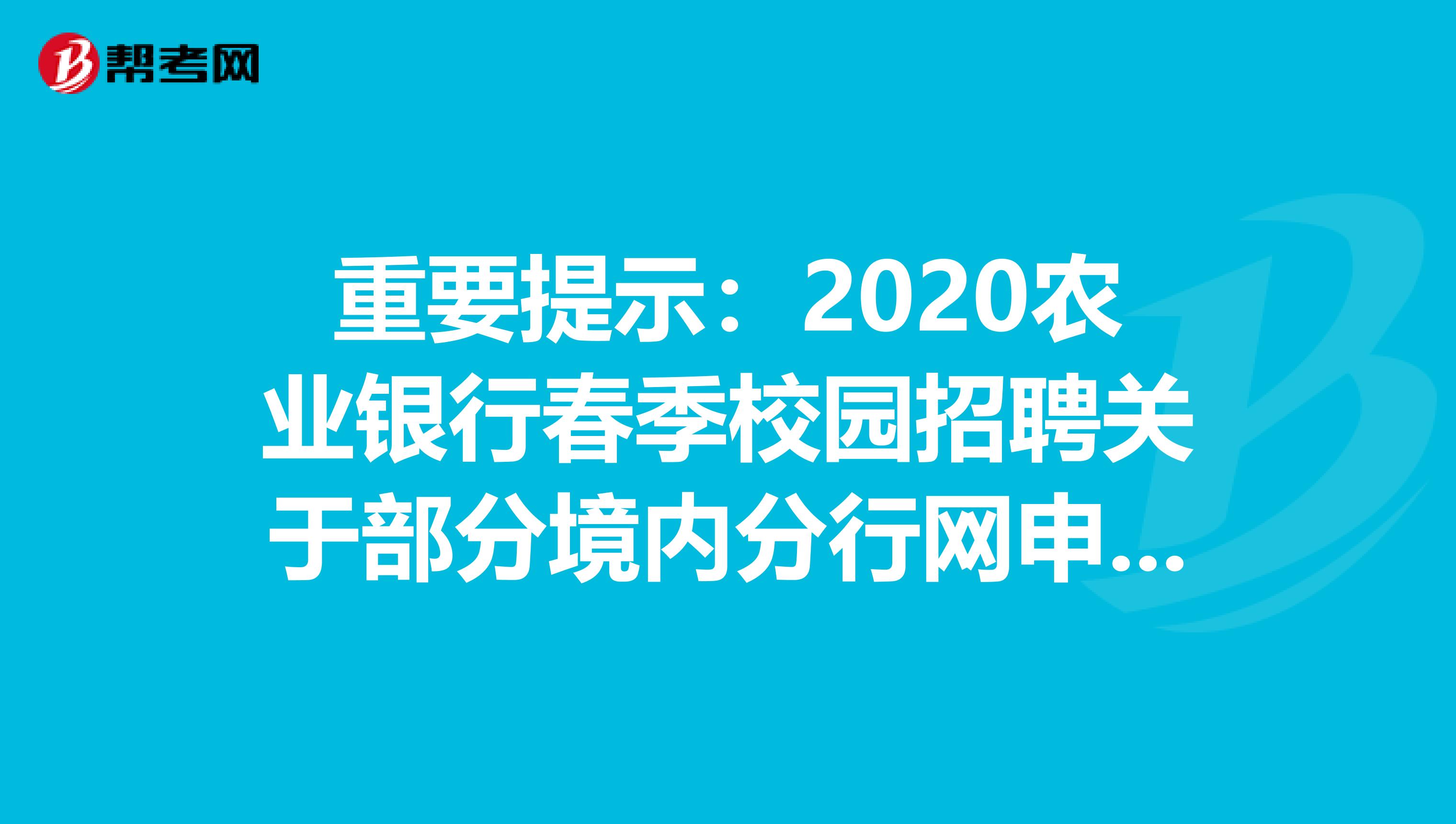 重要提示：2020农业银行春季校园招聘关于部分境内分行网申截止日期及笔试安排