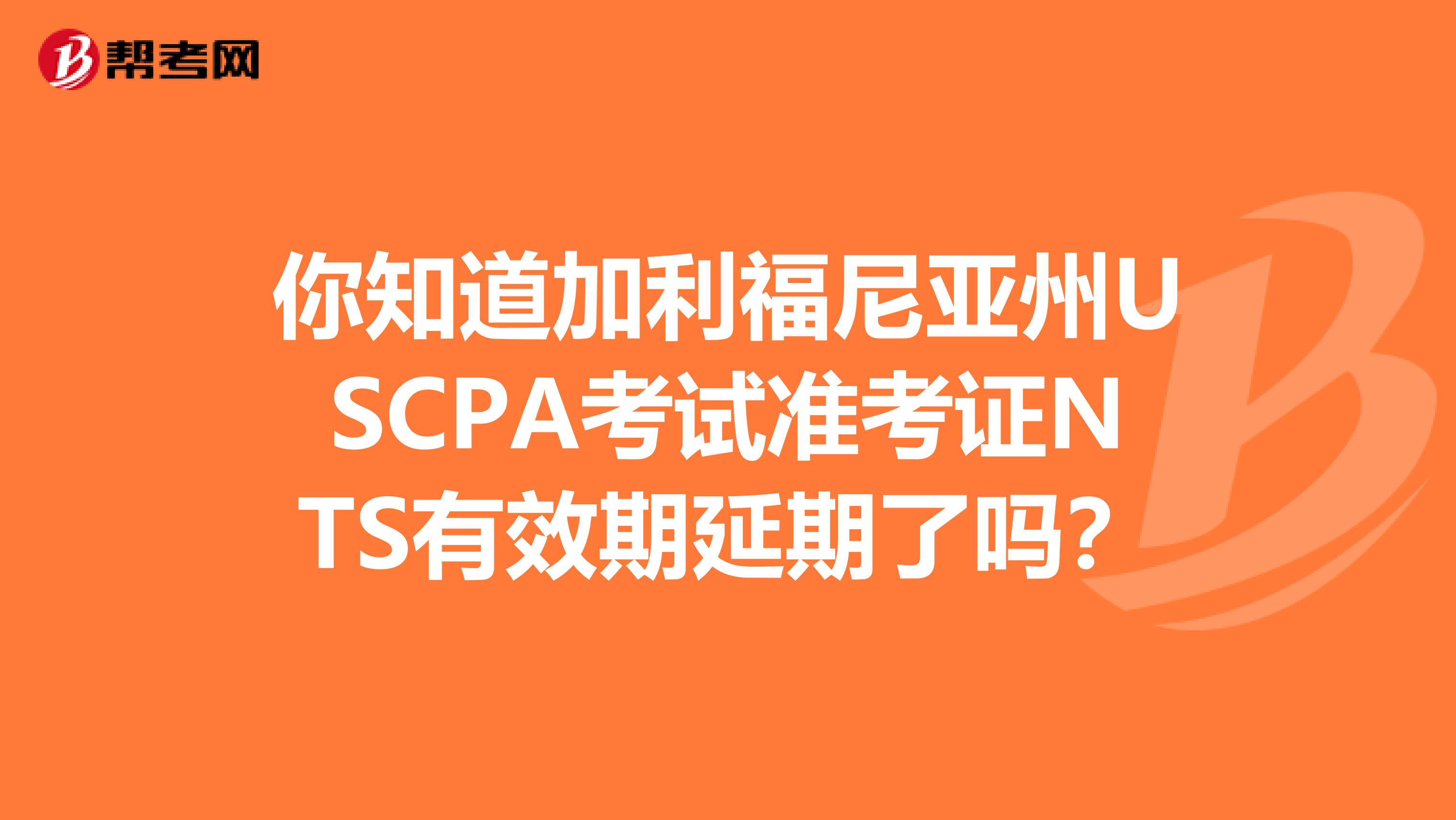 你知道加利福尼亚州USCPA考试准考证NTS有效期延期了吗？