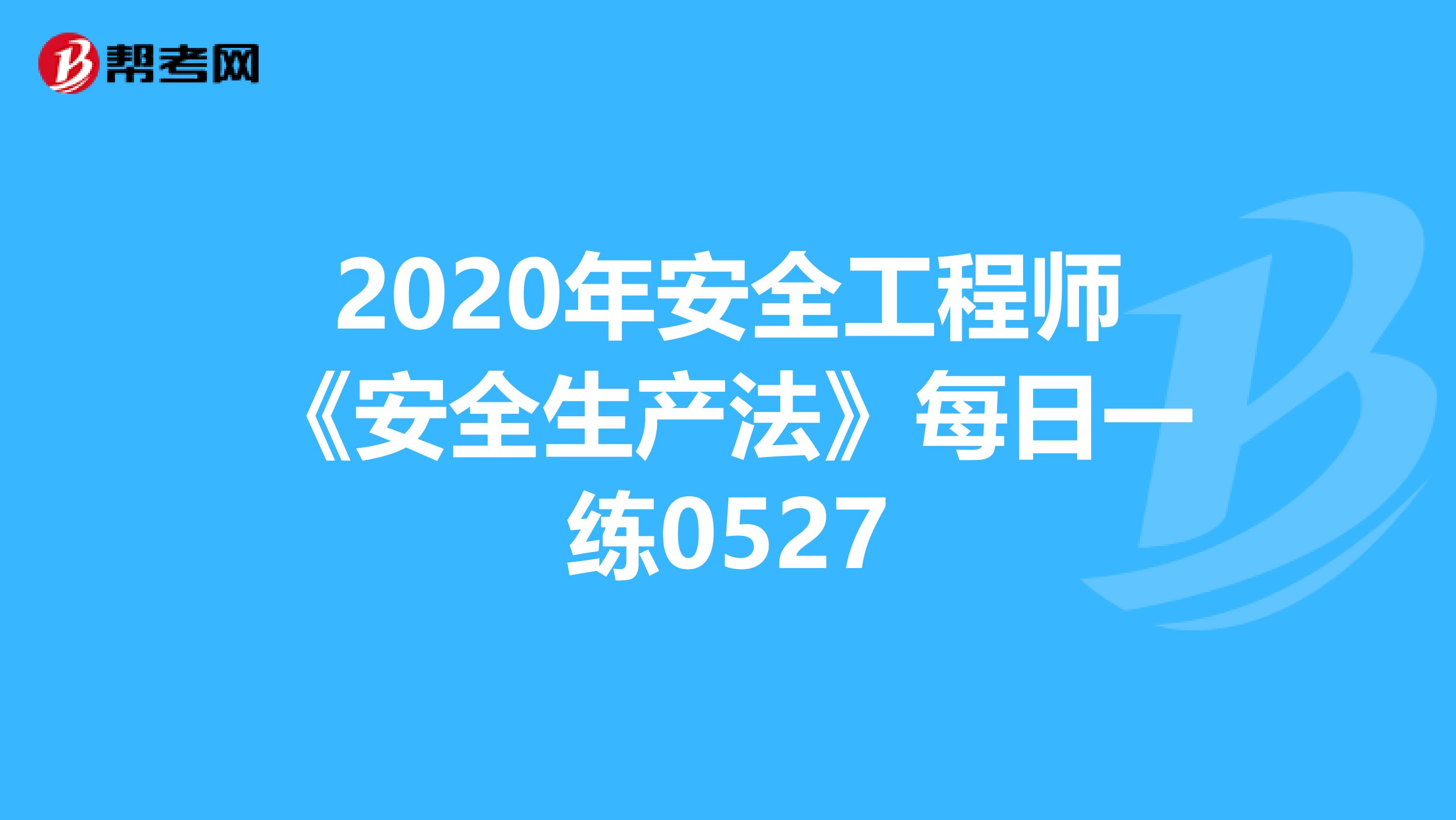 2020年安全工程师《安全生产法》每日一练0527