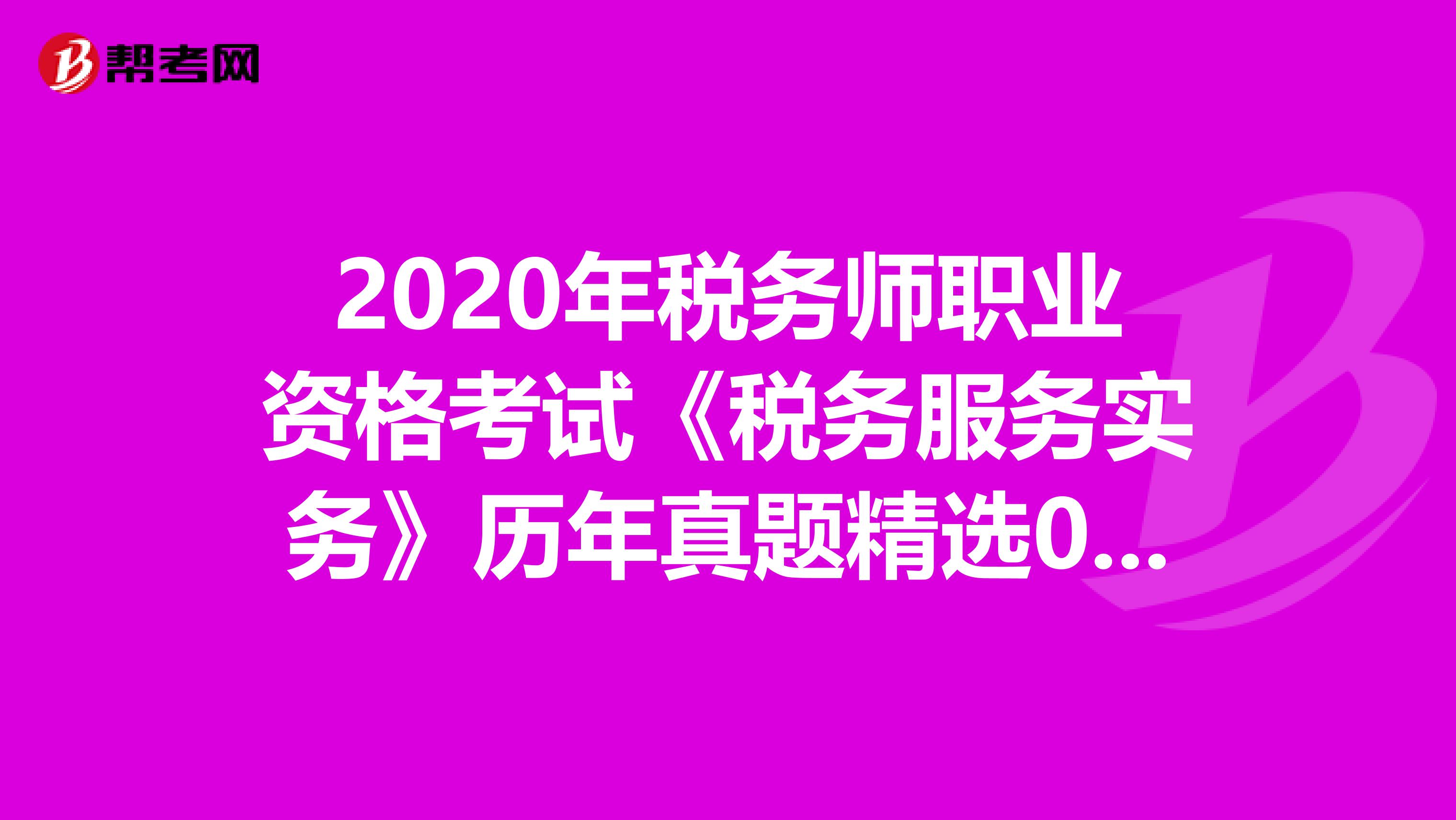 2020年税务师职业资格考试《税务服务实务》历年真题精选0527