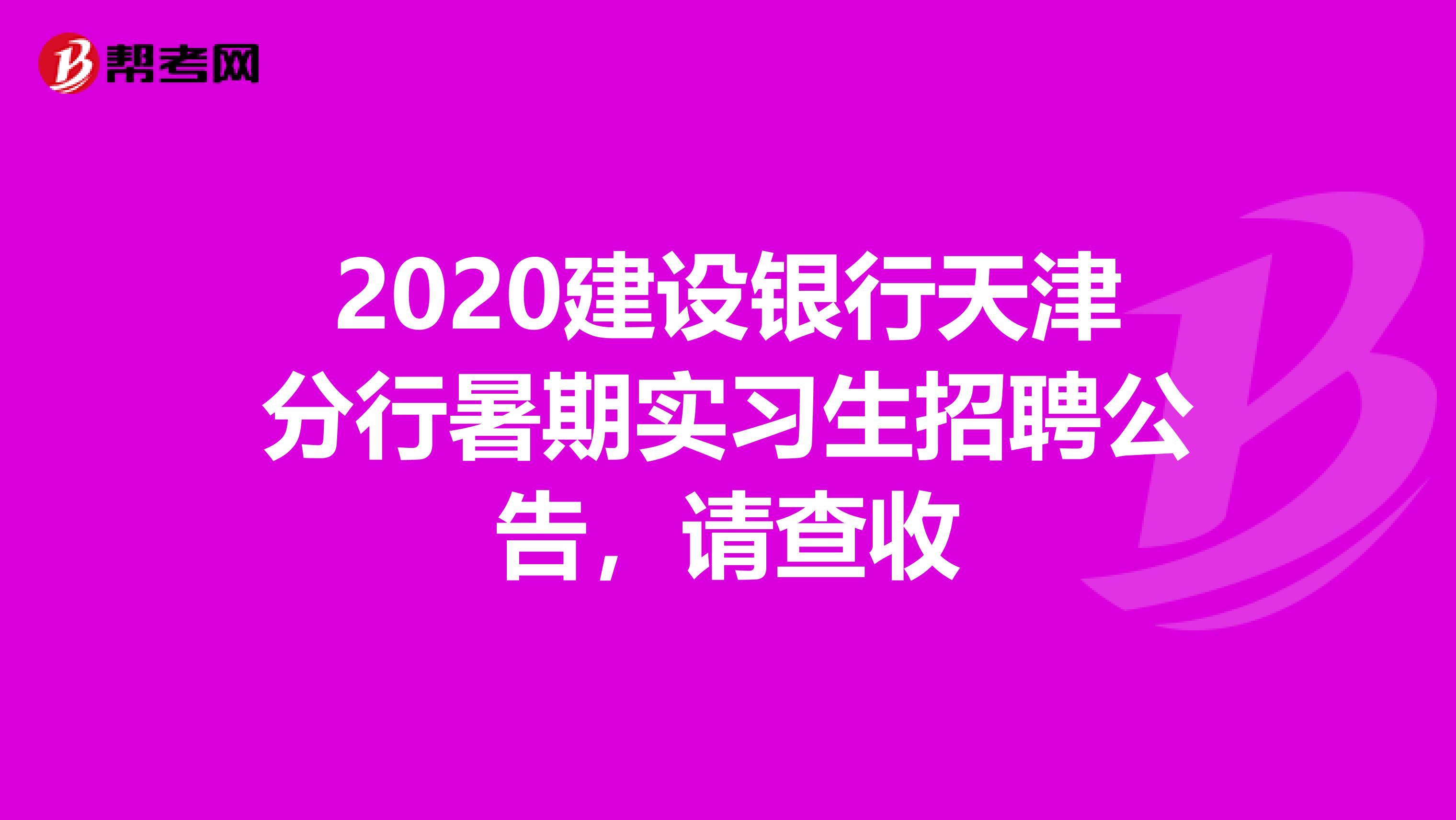 2020建设银行天津分行暑期实习生招聘公告，请查收