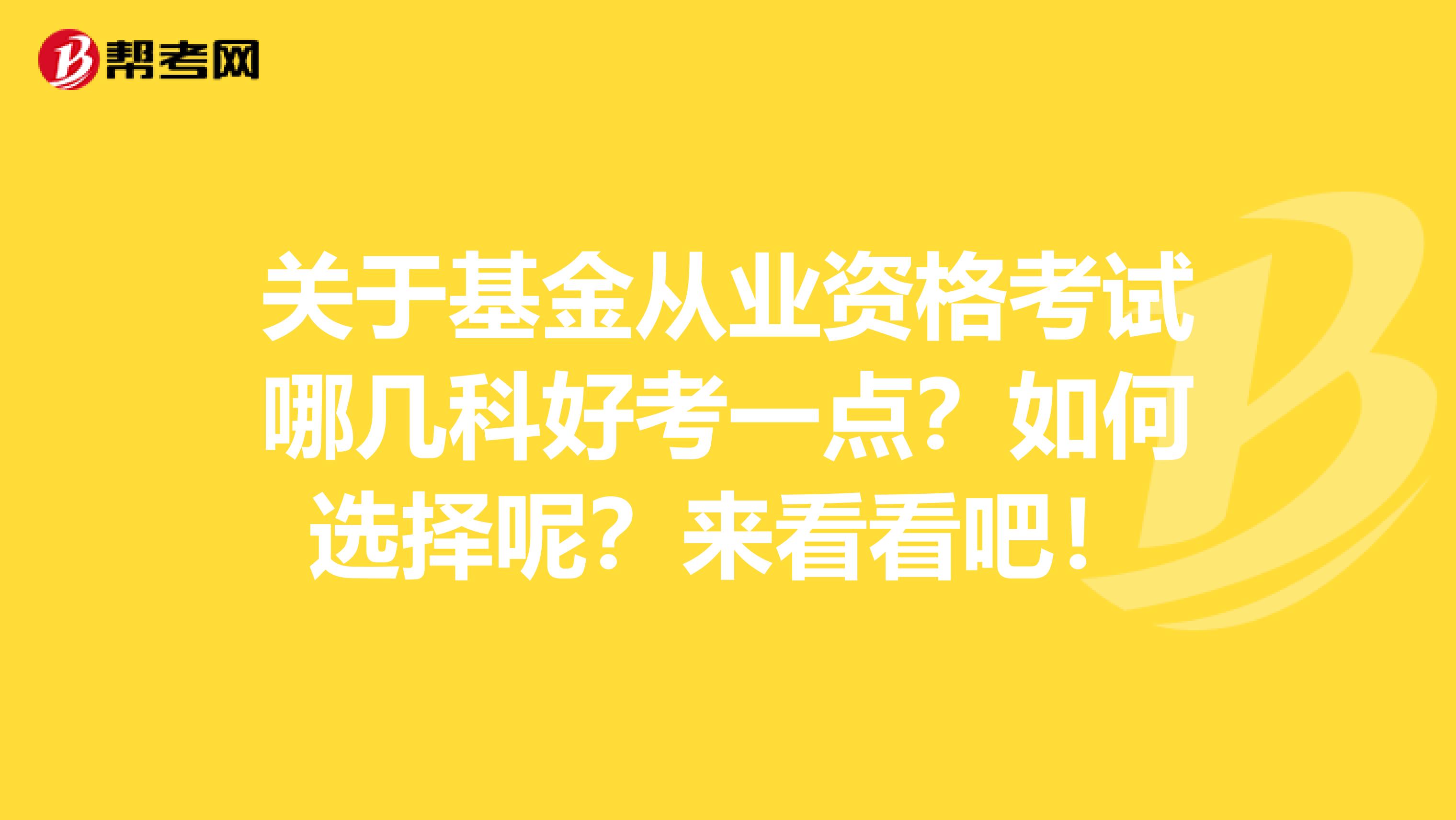 关于基金从业资格考试哪几科好考一点？如何选择呢？来看看吧！