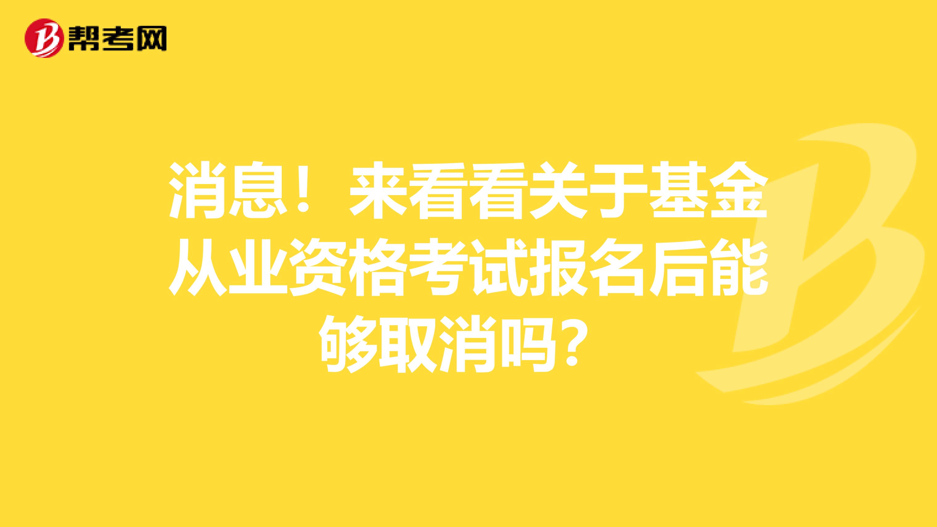 消息！来看看关于基金从业资格考试报名后能够取消吗？