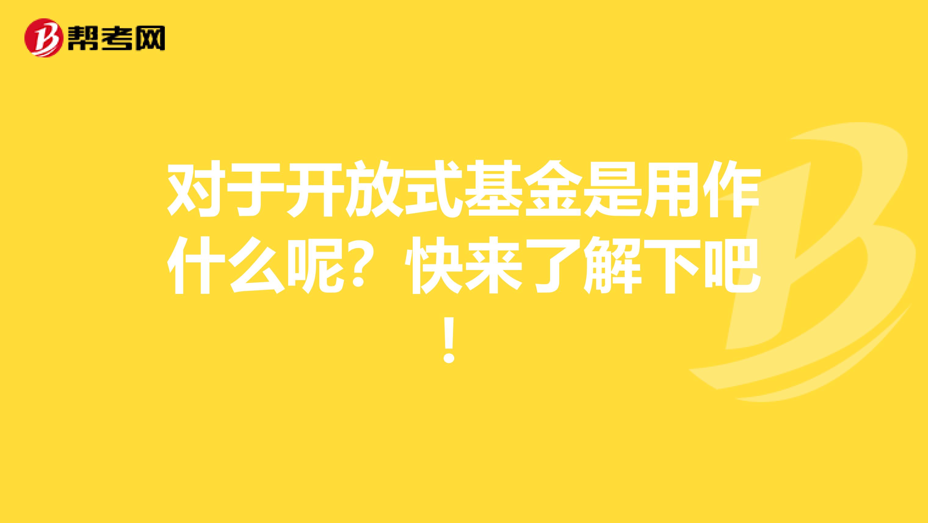 对于开放式基金是用作什么呢？快来了解下吧！