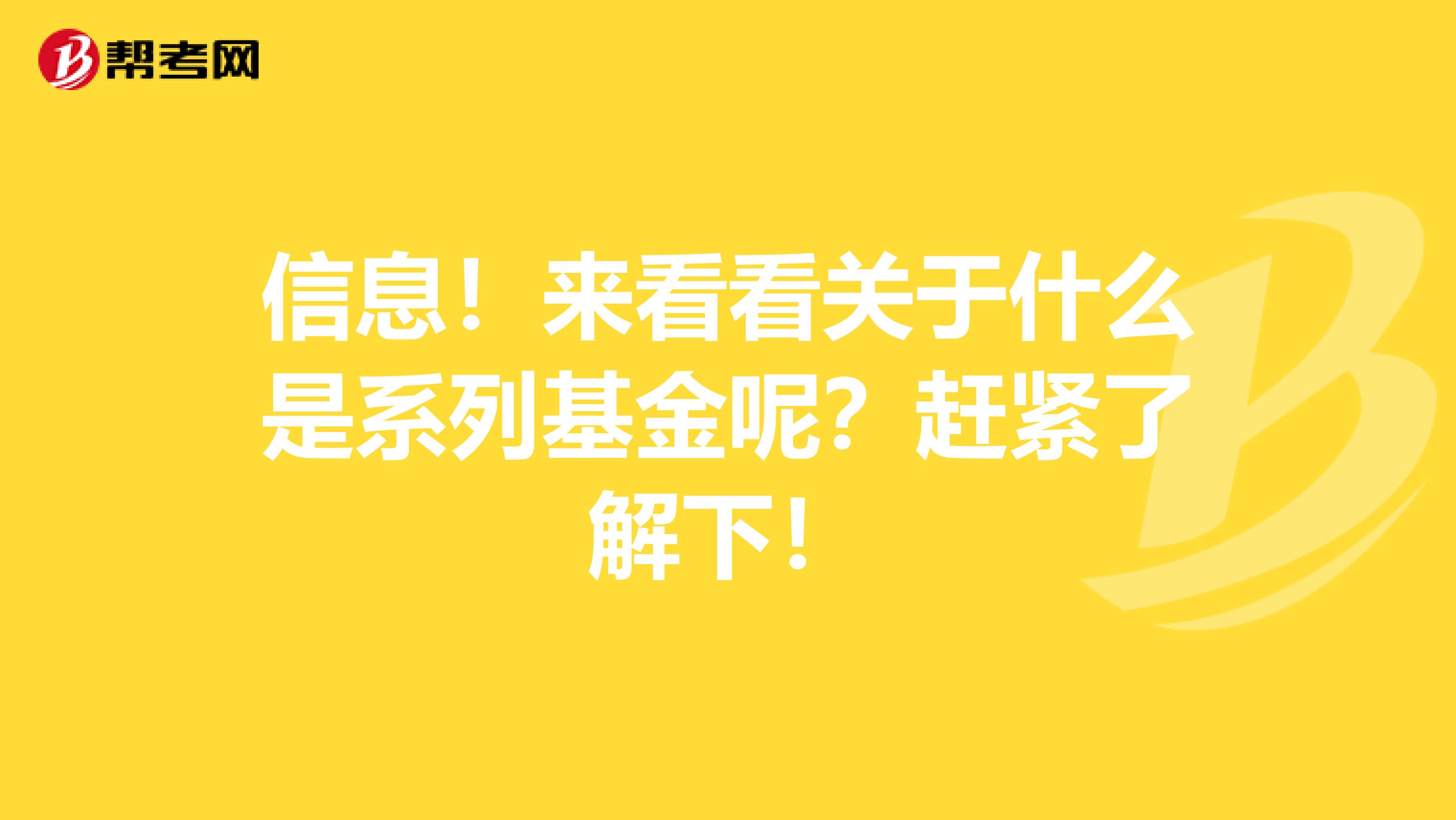 信息！来看看关于什么是系列基金呢？赶紧了解下！