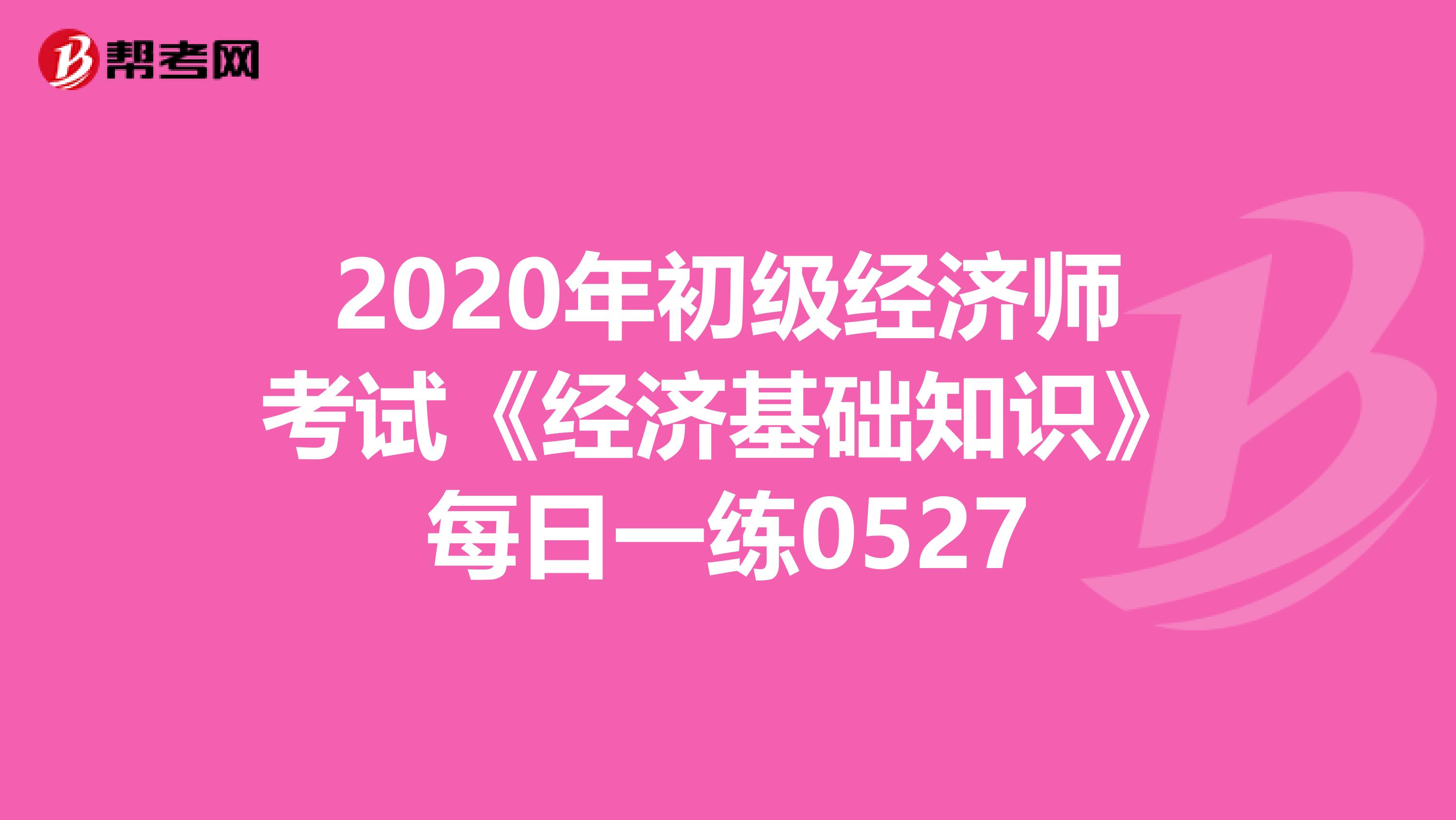 2020年初级经济师考试《经济基础知识》每日一练0527