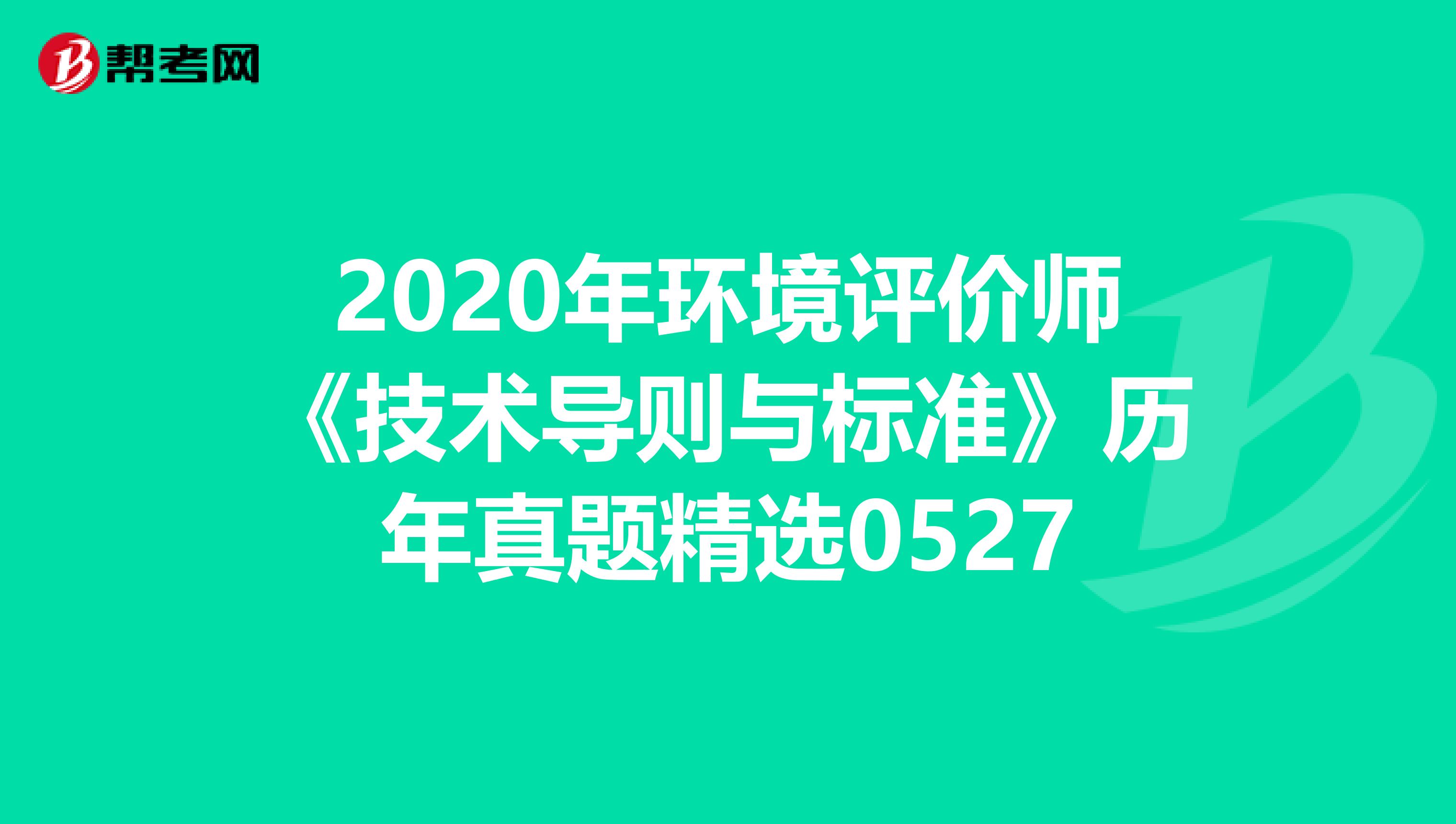 2020年环境评价师《技术导则与标准》历年真题精选0527