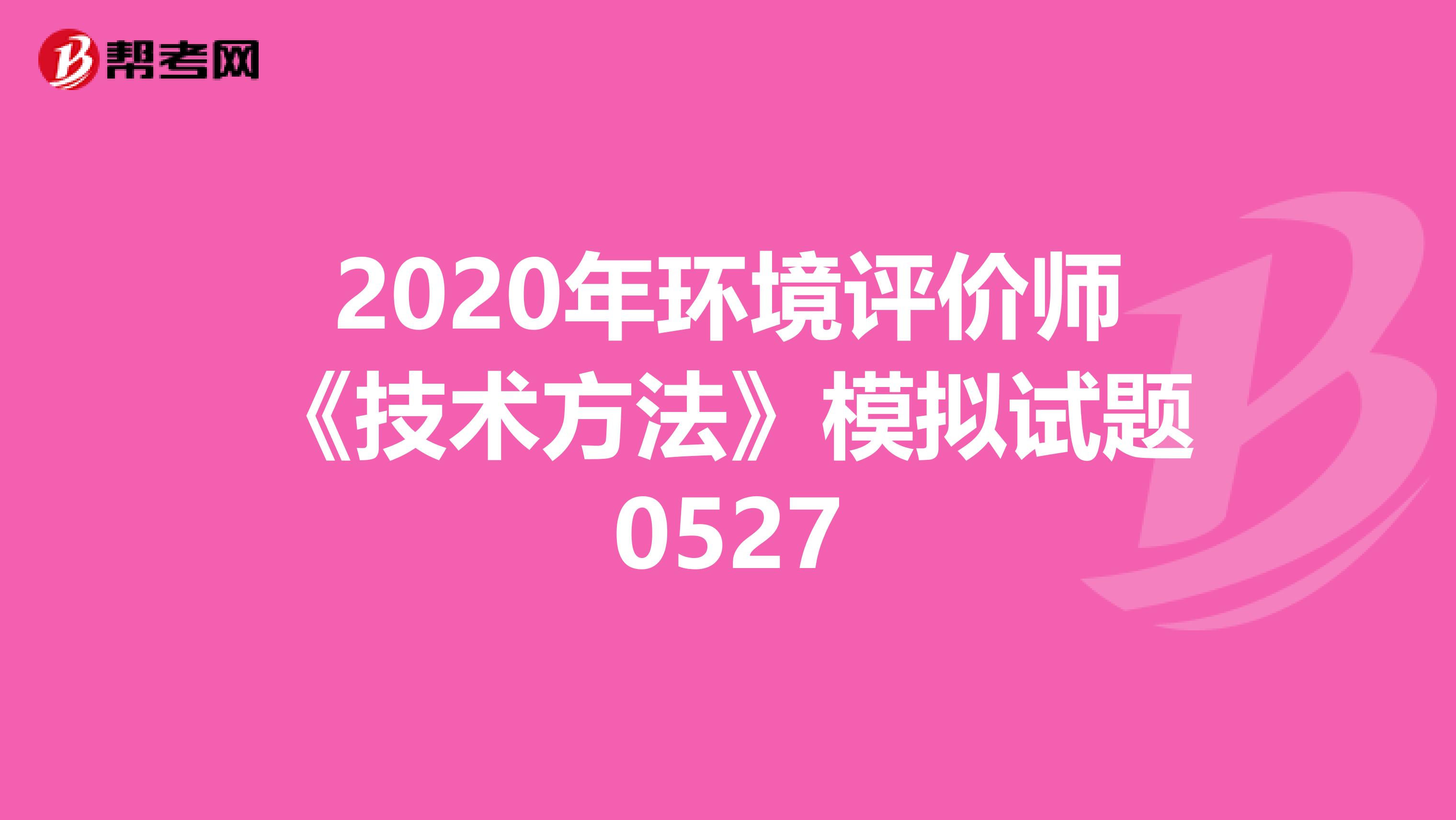 2020年环境评价师《技术方法》模拟试题0527