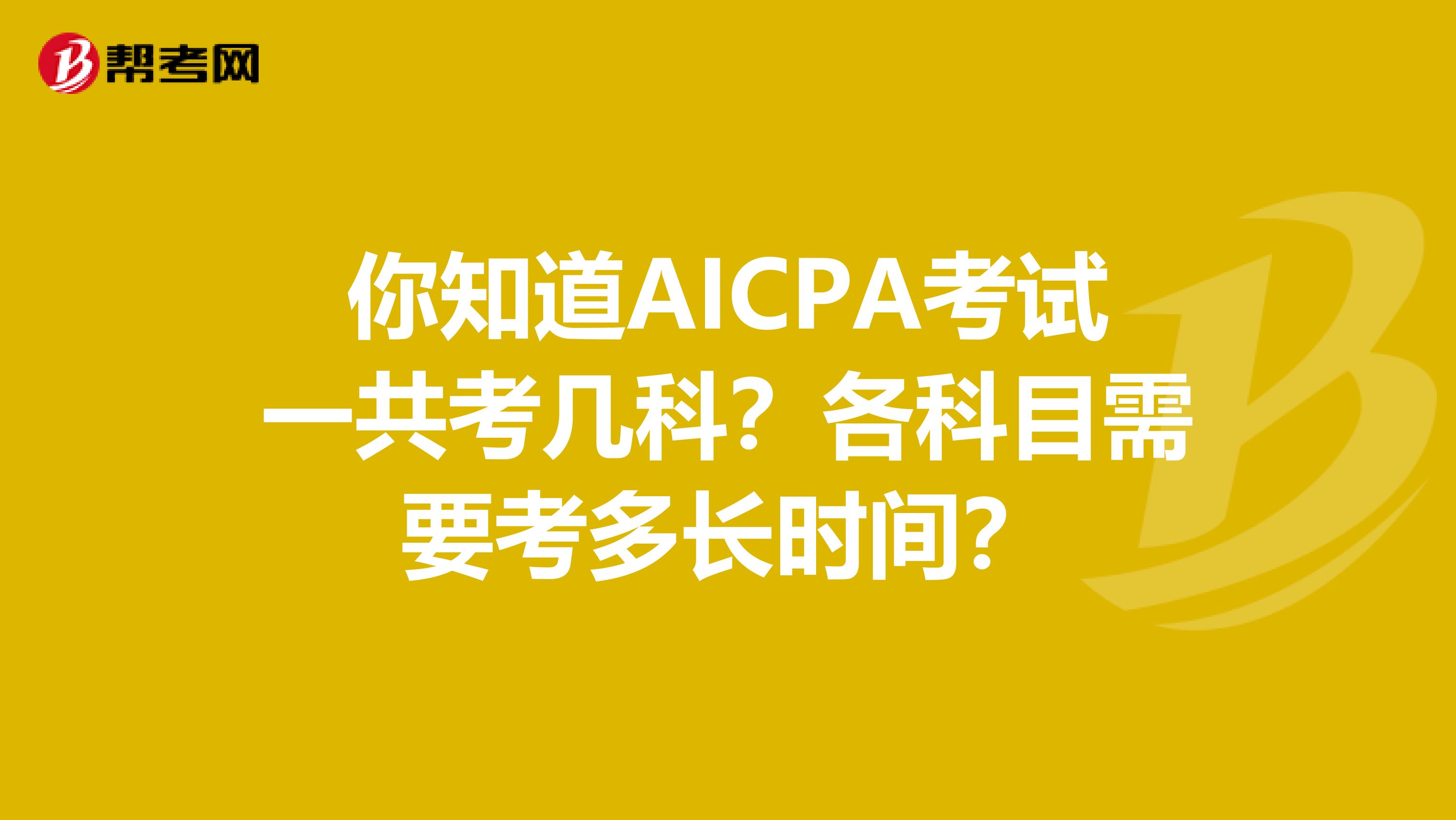 你知道AICPA考试一共考几科？各科目需要考多长时间？