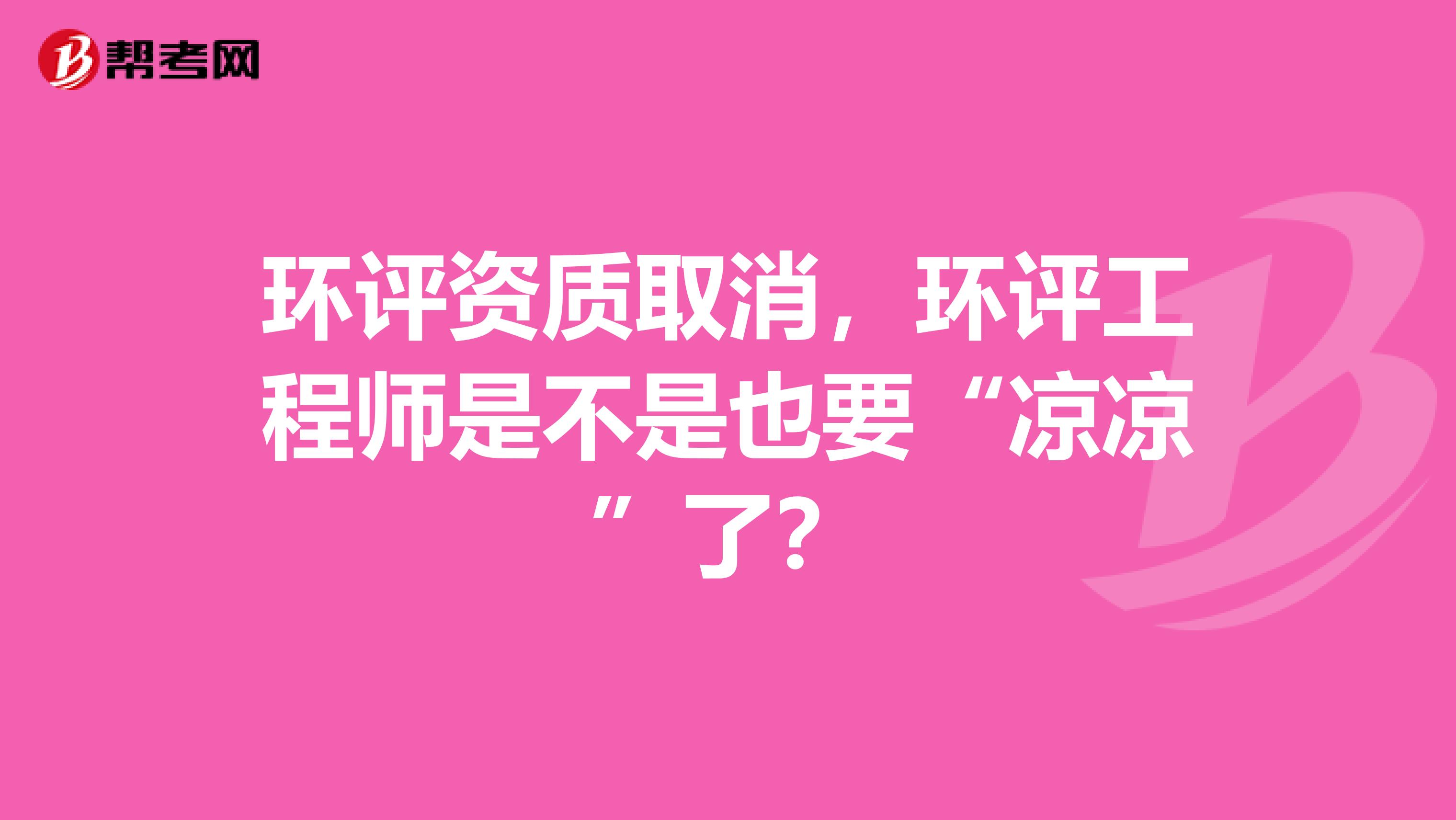 环评资质取消，环评工程师是不是也要“凉凉”了？