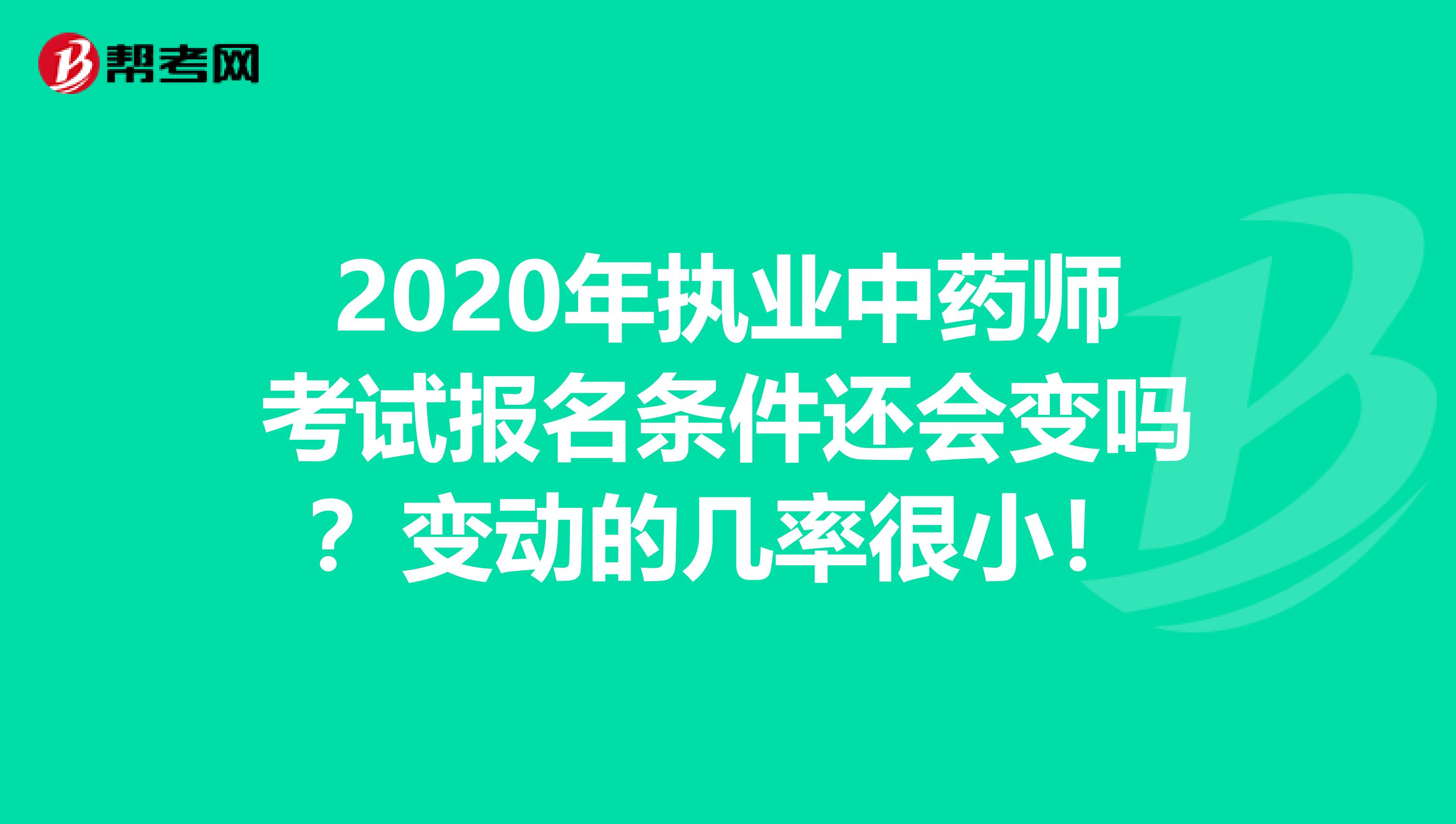 2020年执业中药师考试报名条件还会变吗？变动的几率很小！