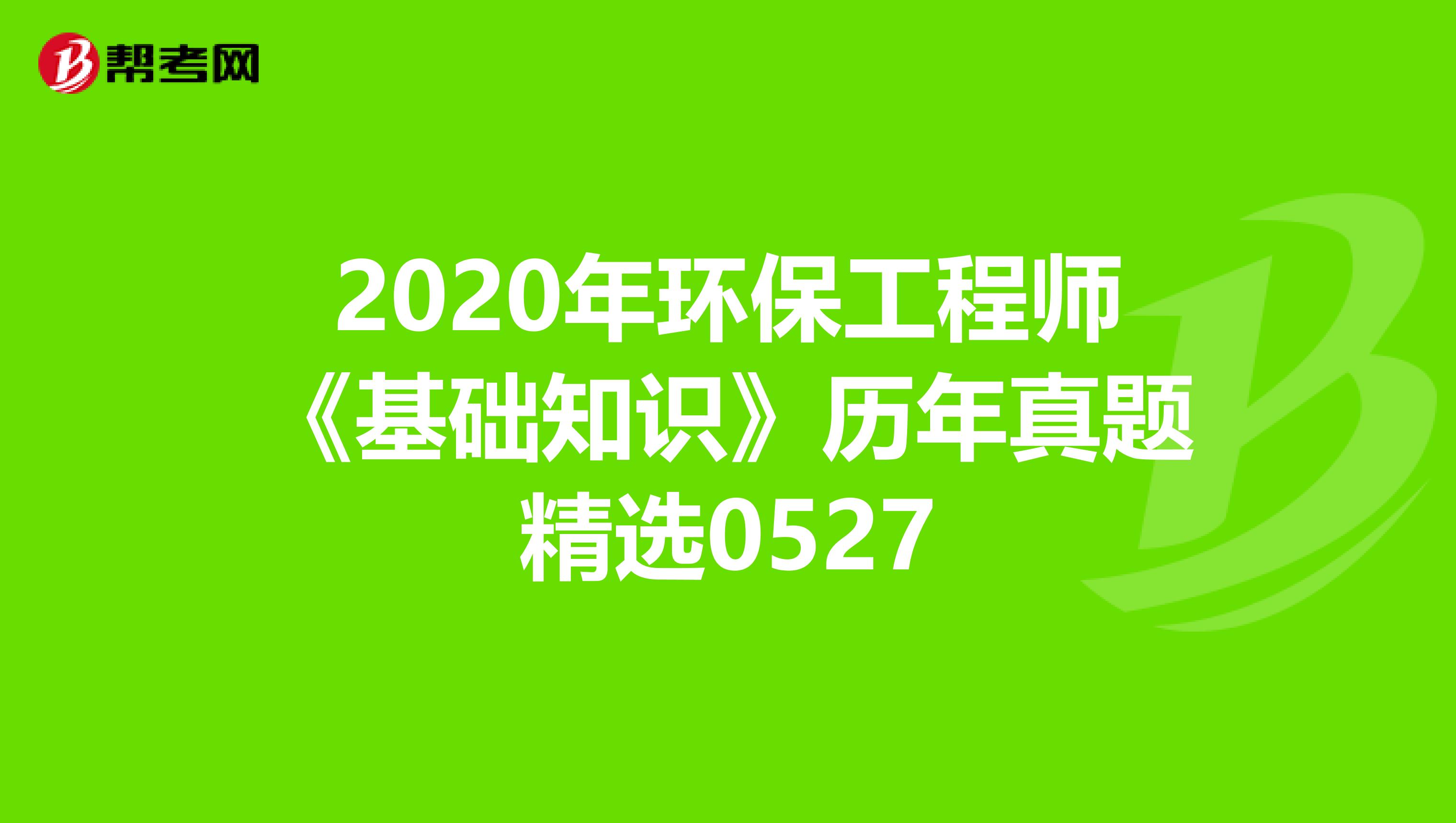 2020年环保工程师《基础知识》历年真题精选0527