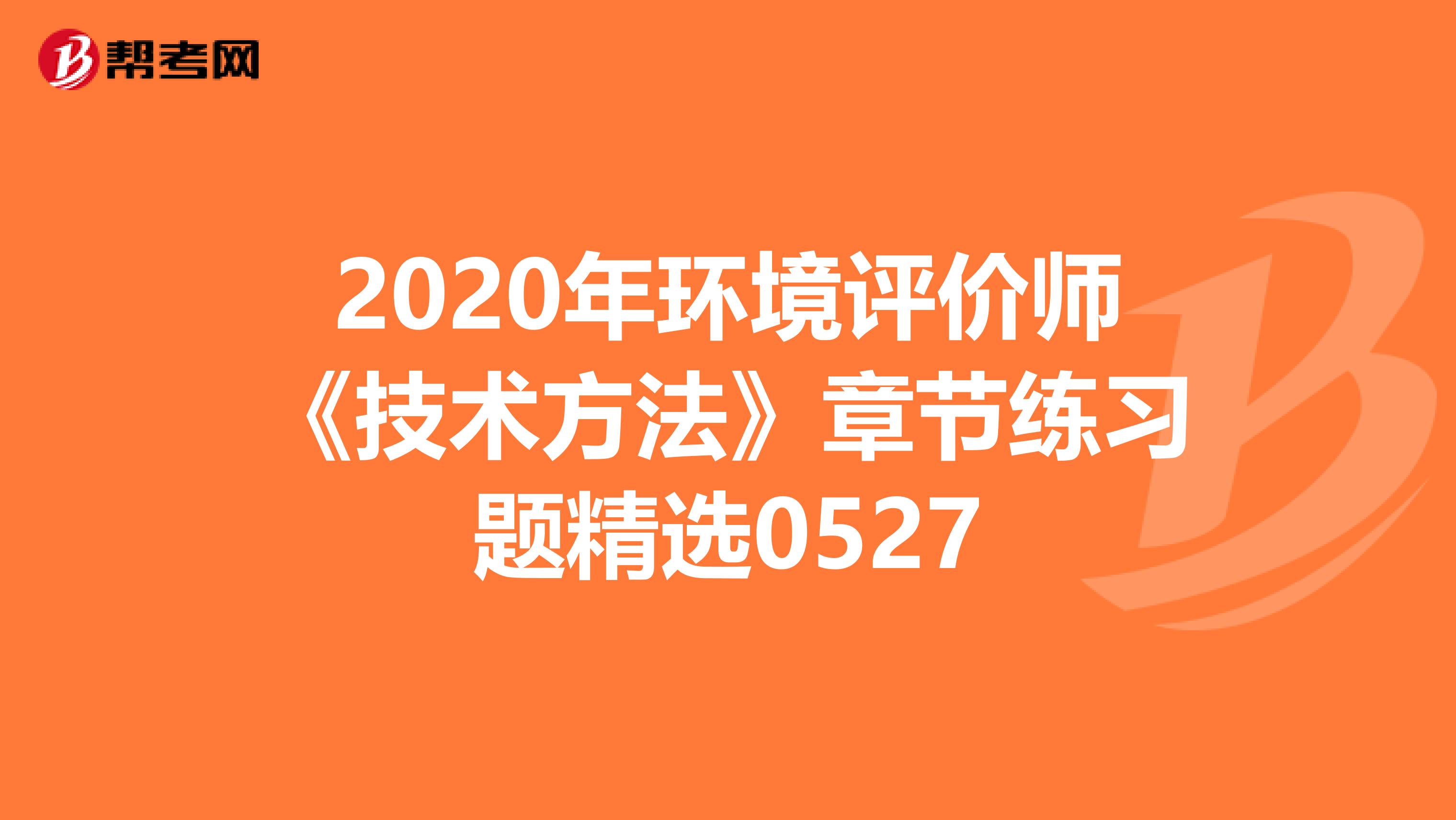 2020年环境评价师《技术方法》章节练习题精选0527