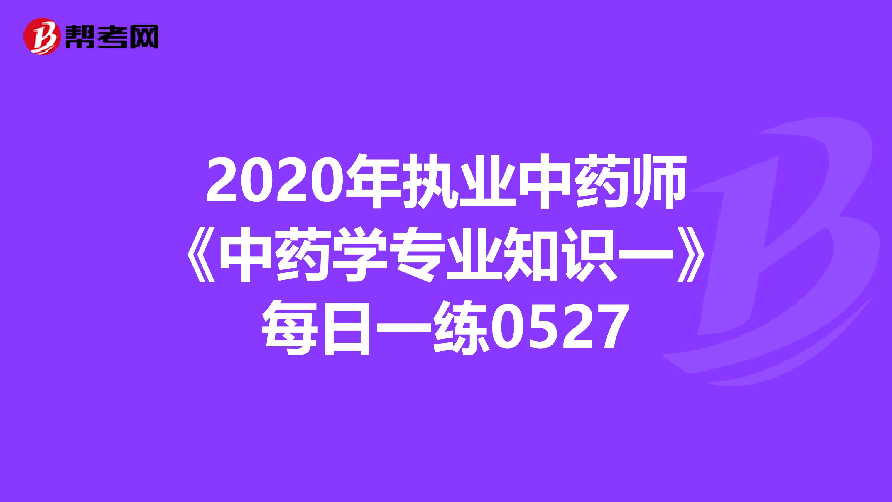 2020年执业中药师《中药学专业知识一》每日一练0527
