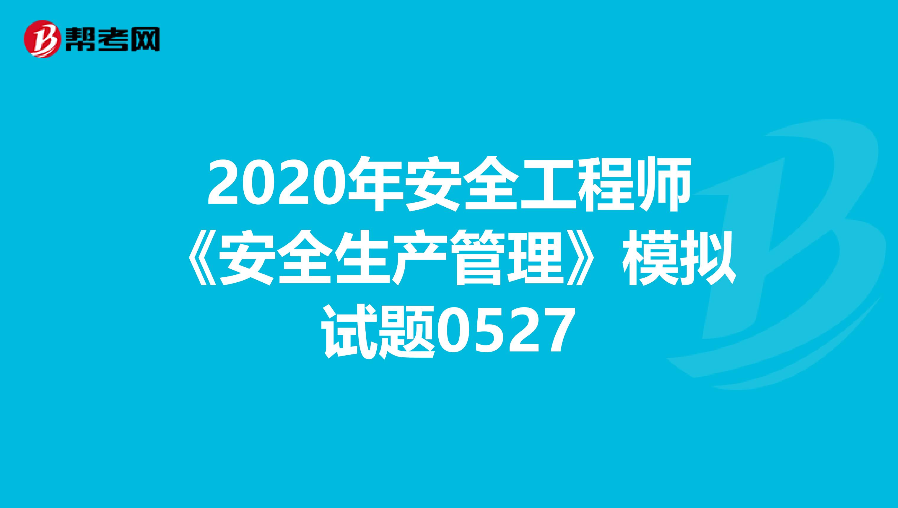 2020年安全工程师《安全生产管理》模拟试题0527