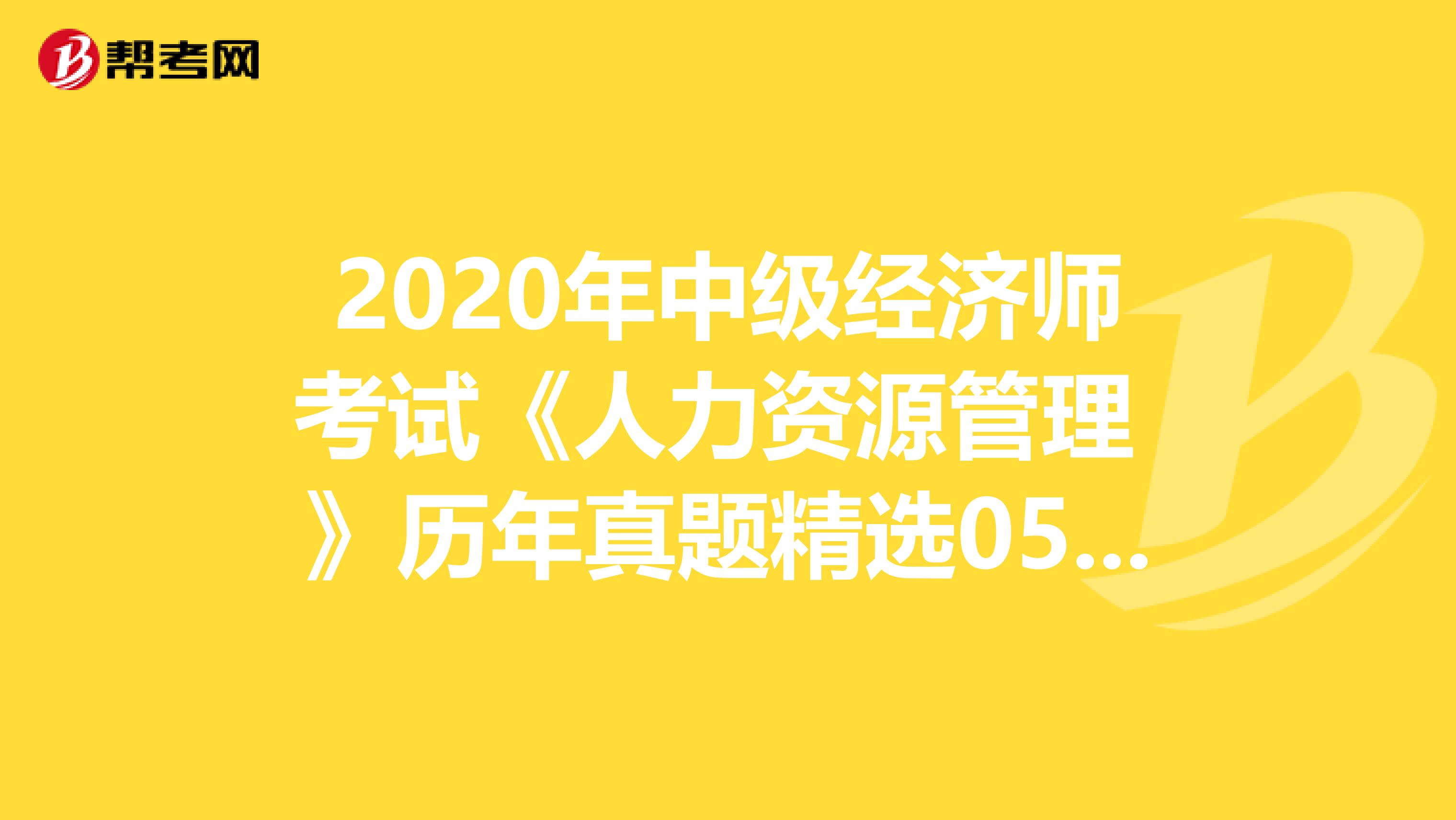 2020年中级经济师考试《人力资源管理 》历年真题精选0527