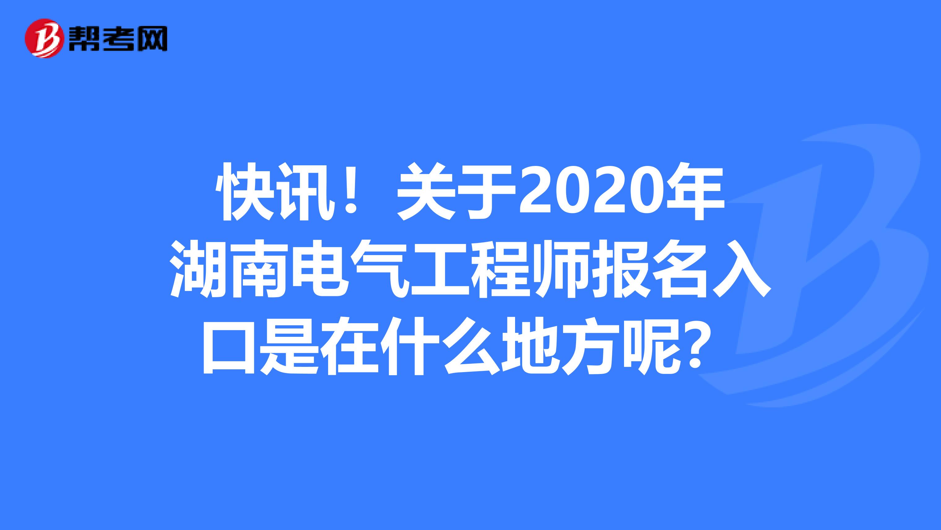 快讯！关于2020年湖南电气工程师报名入口是在什么地方呢？