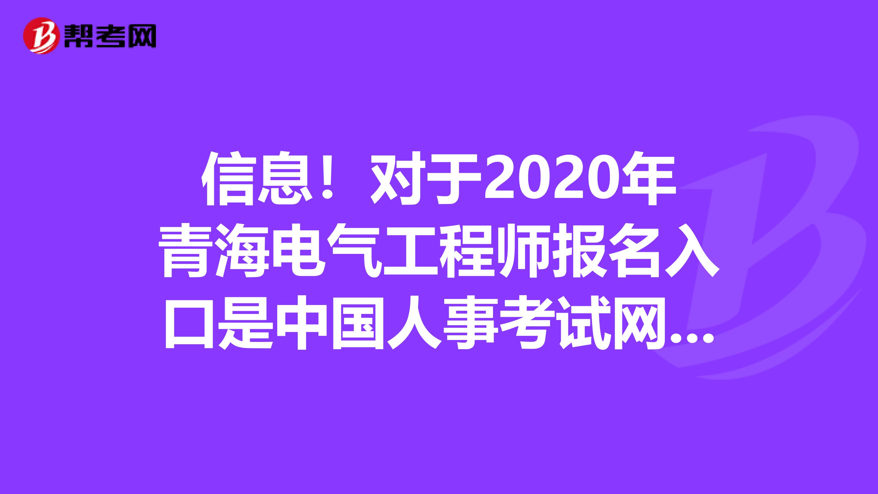 信息！对于2020年青海电气工程师报名入口是中国人事考试网吗？