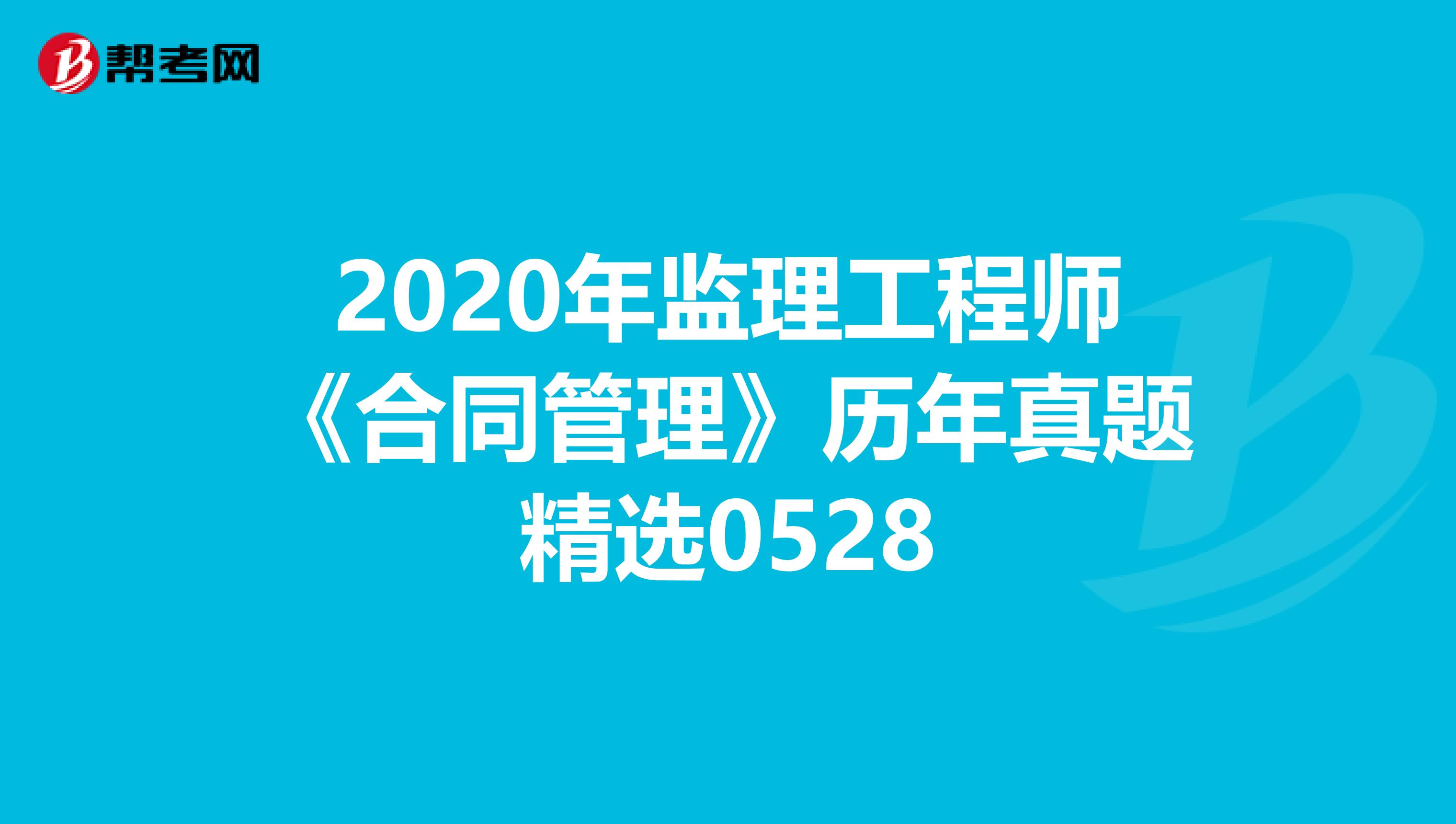 2020年监理工程师《合同管理》历年真题精选0528