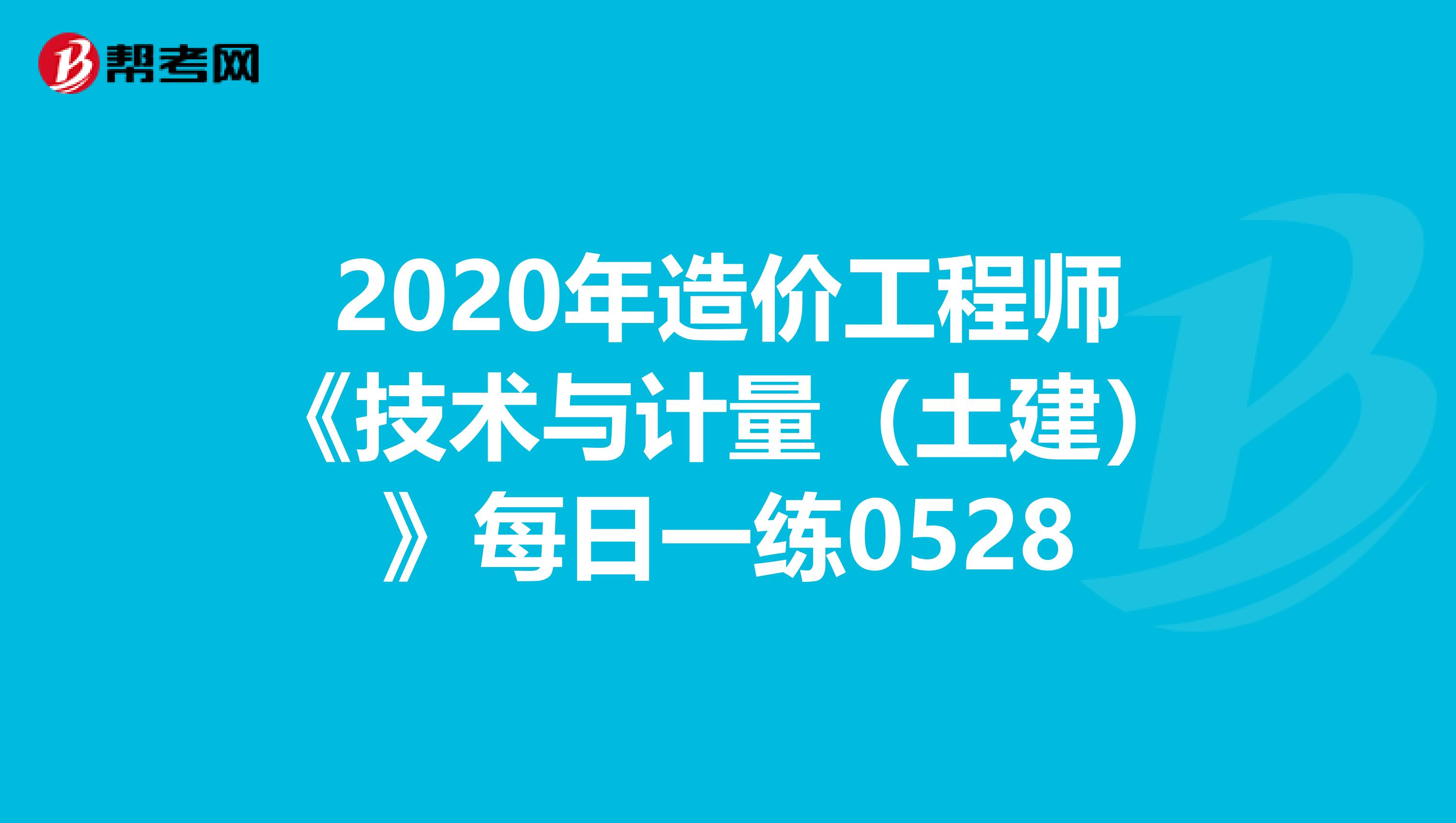 2020年造价工程师《技术与计量（土建）》每日一练0528