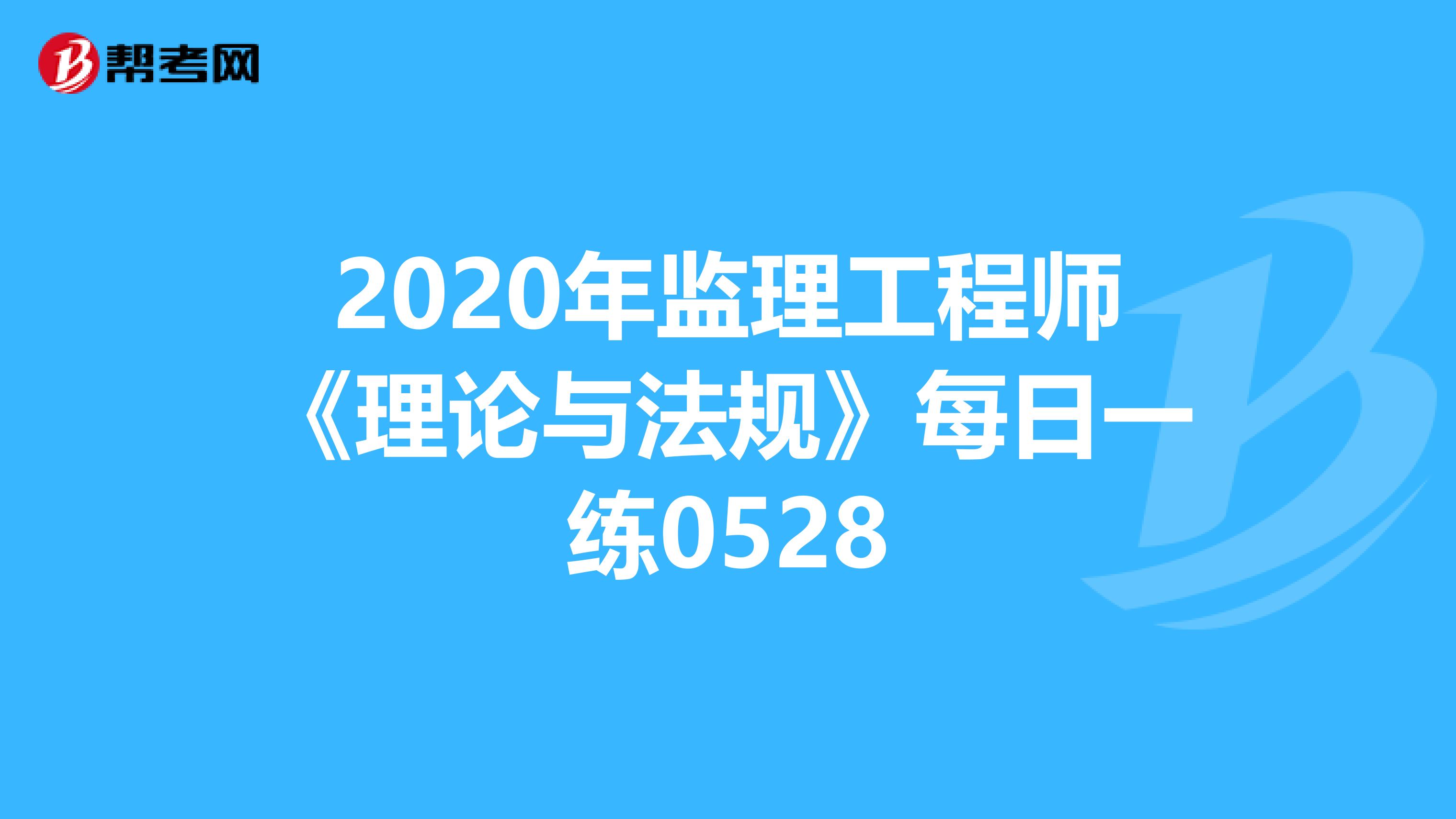 2020年监理工程师《理论与法规》每日一练0528