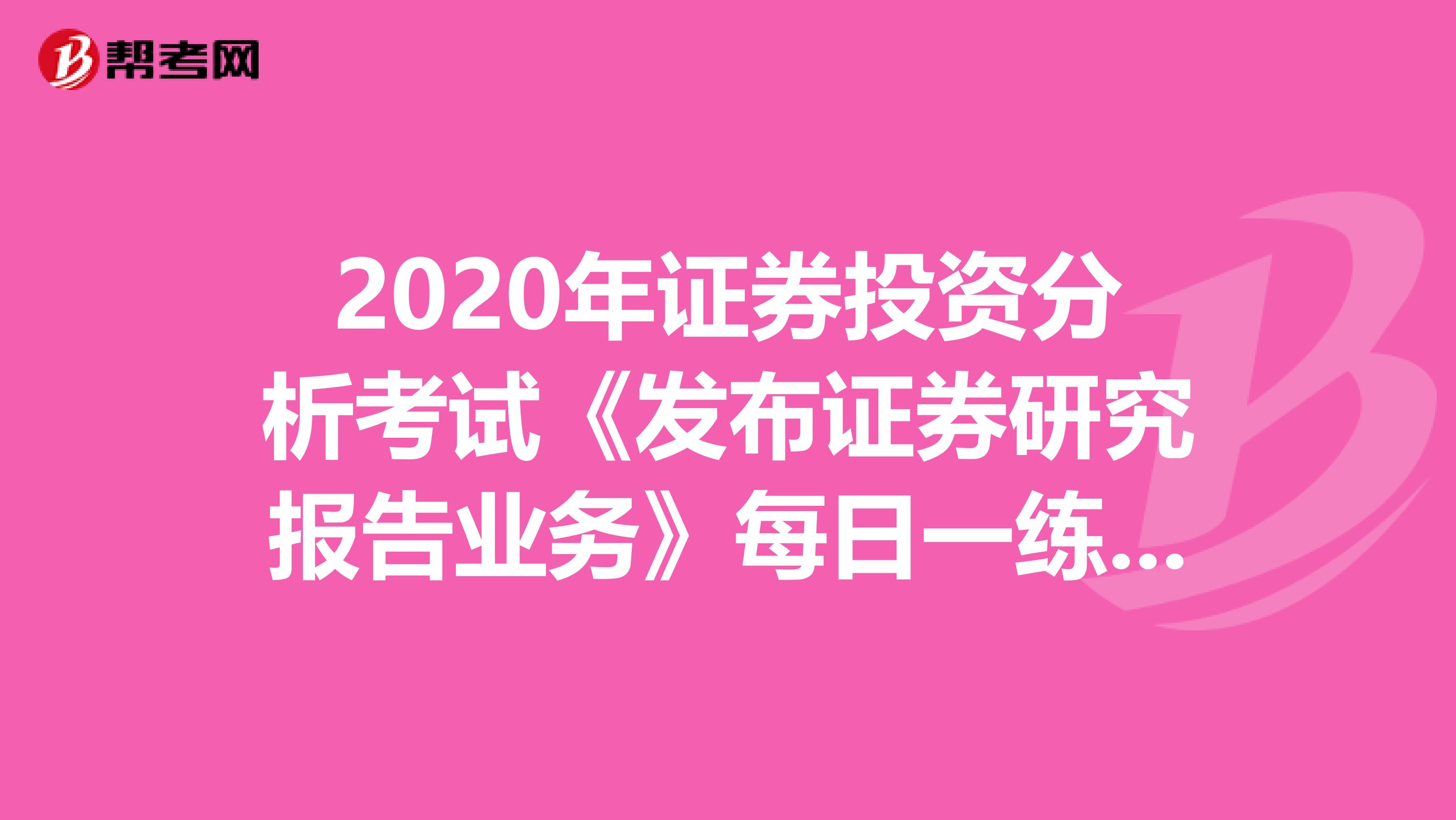 2020年证券投资分析考试《发布证券研究报告业务》每日一练0528