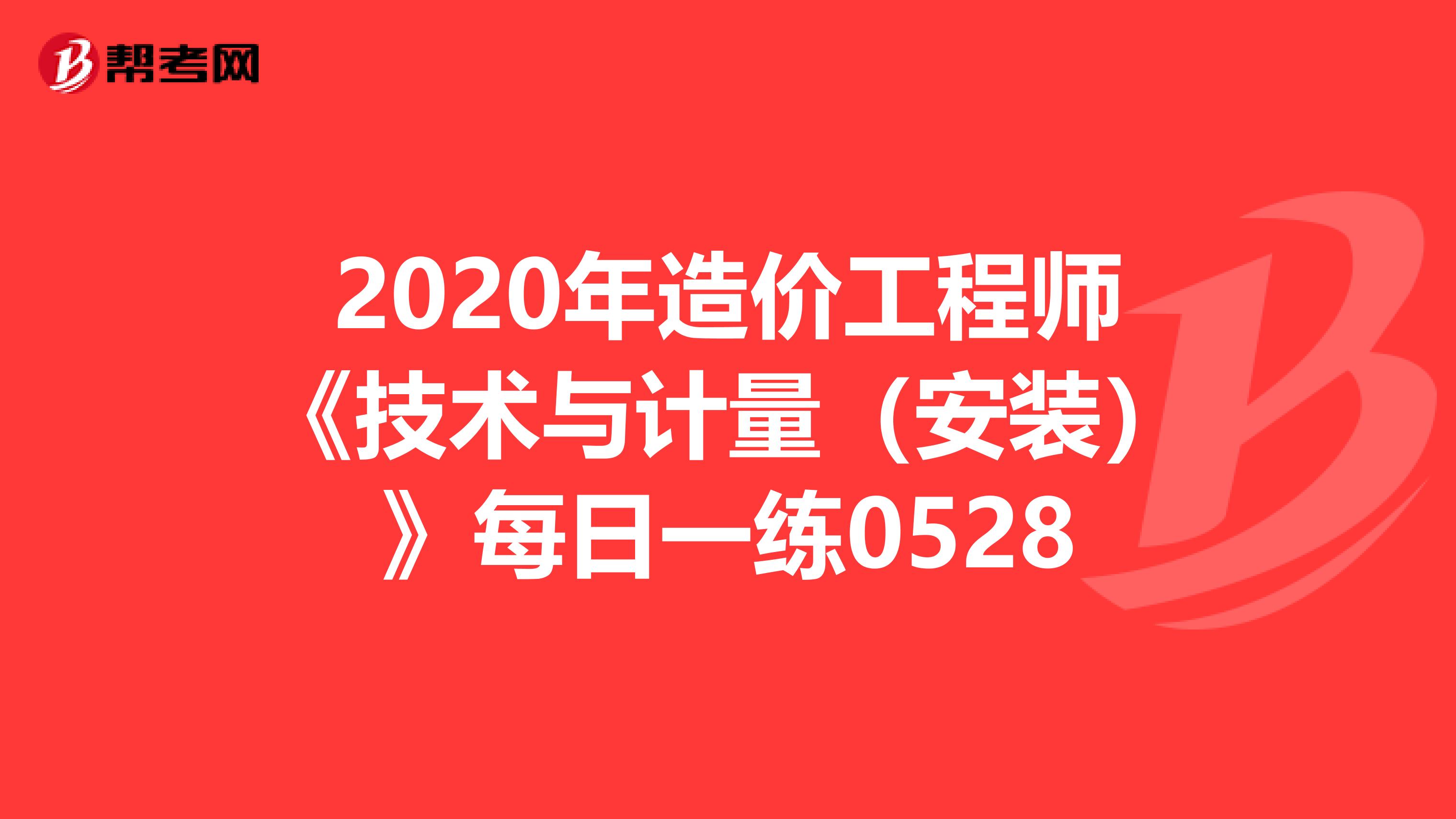 2020年造价工程师《技术与计量（安装）》每日一练0528