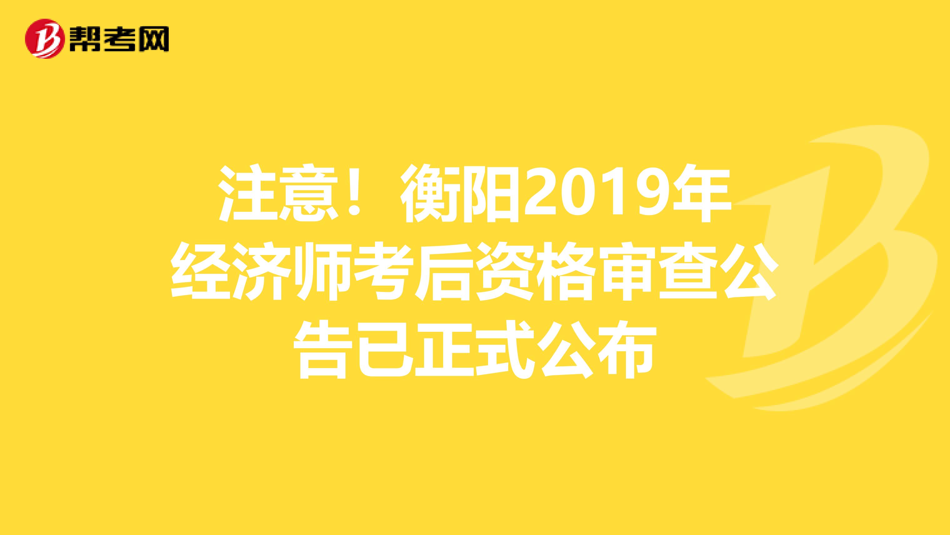 注意！衡阳2019年经济师考后资格审查公告已正式公布