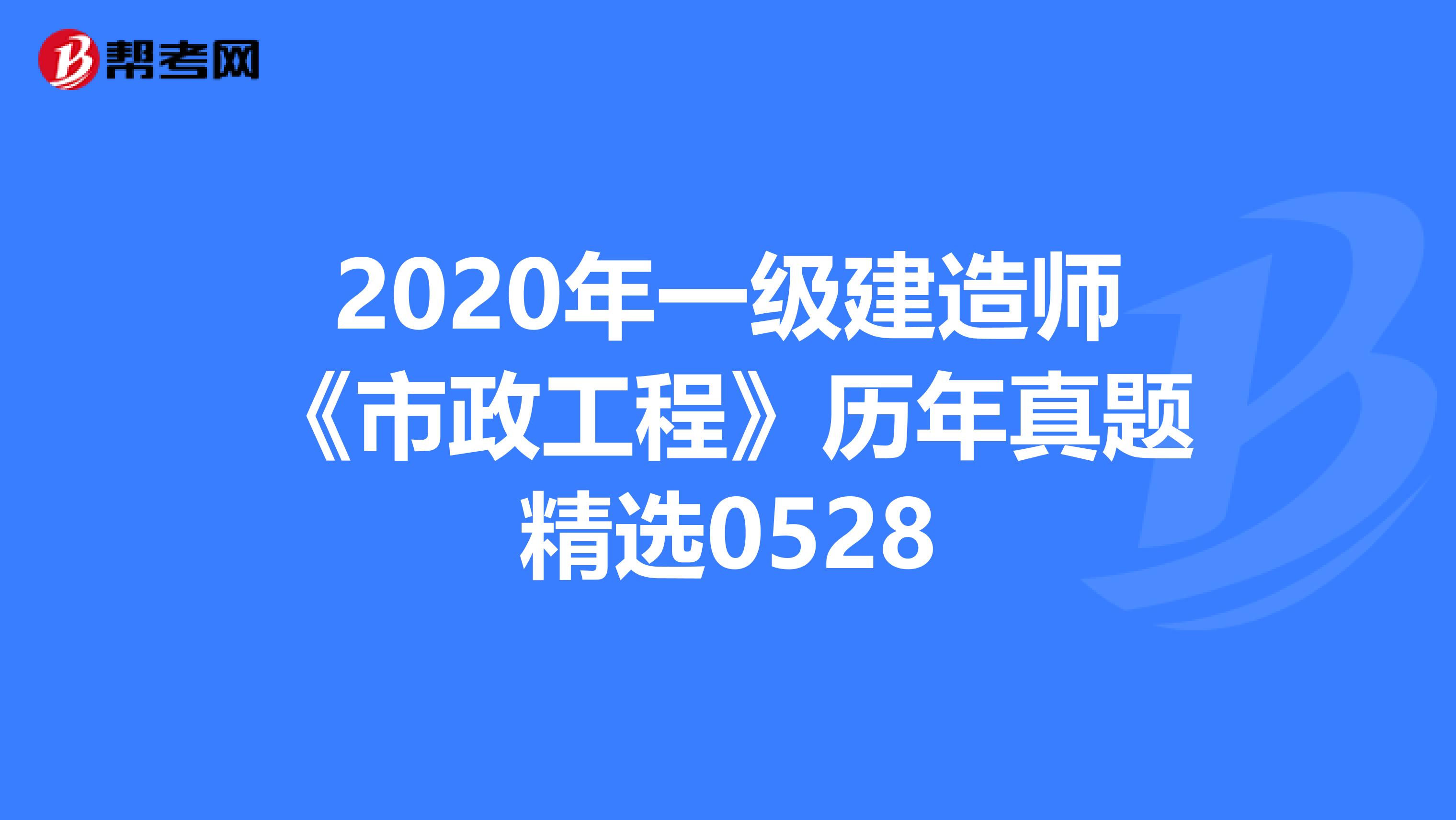 2020年一级建造师《市政工程》历年真题精选0528