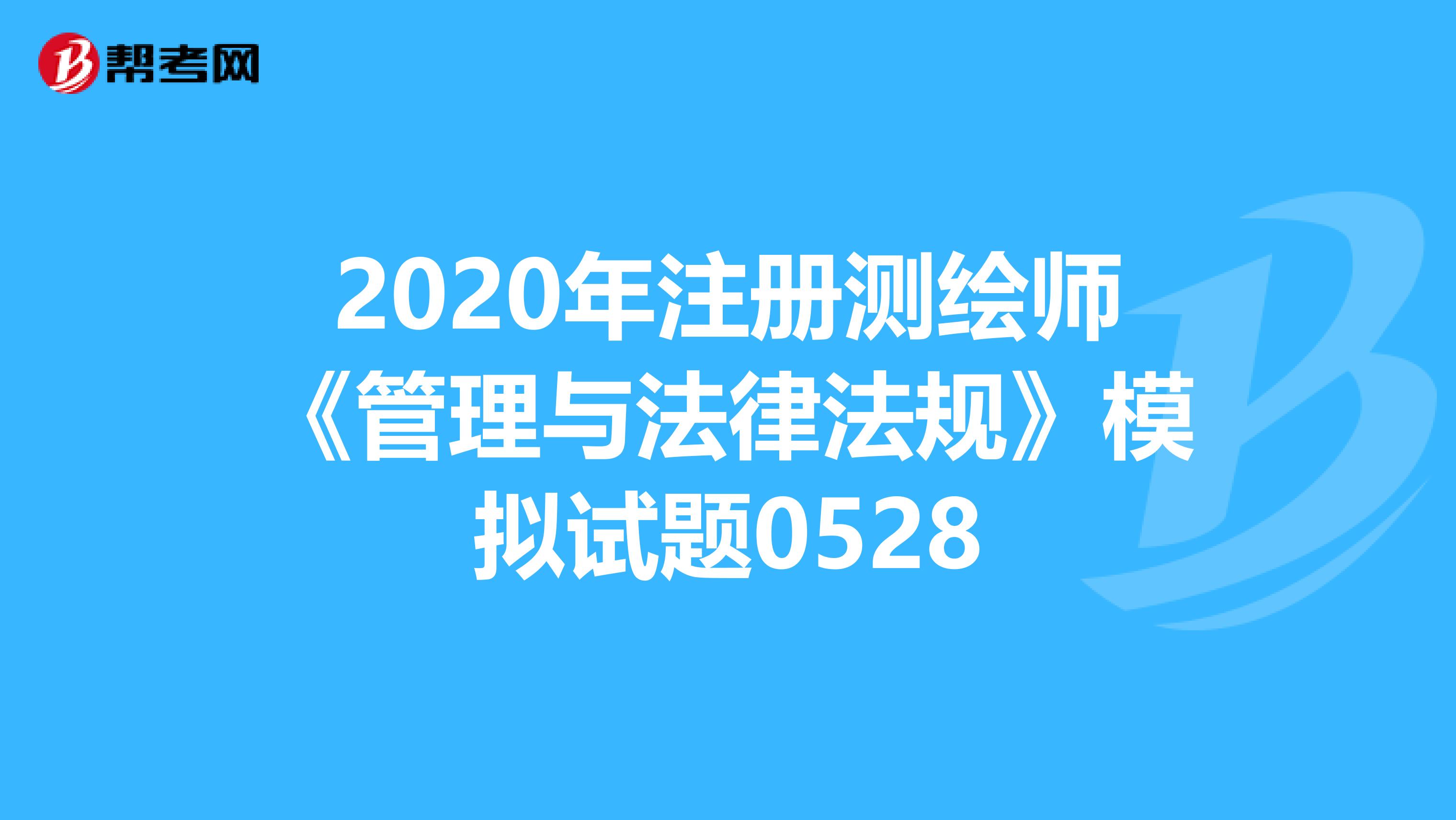 2020年注册测绘师《管理与法律法规》模拟试题0528