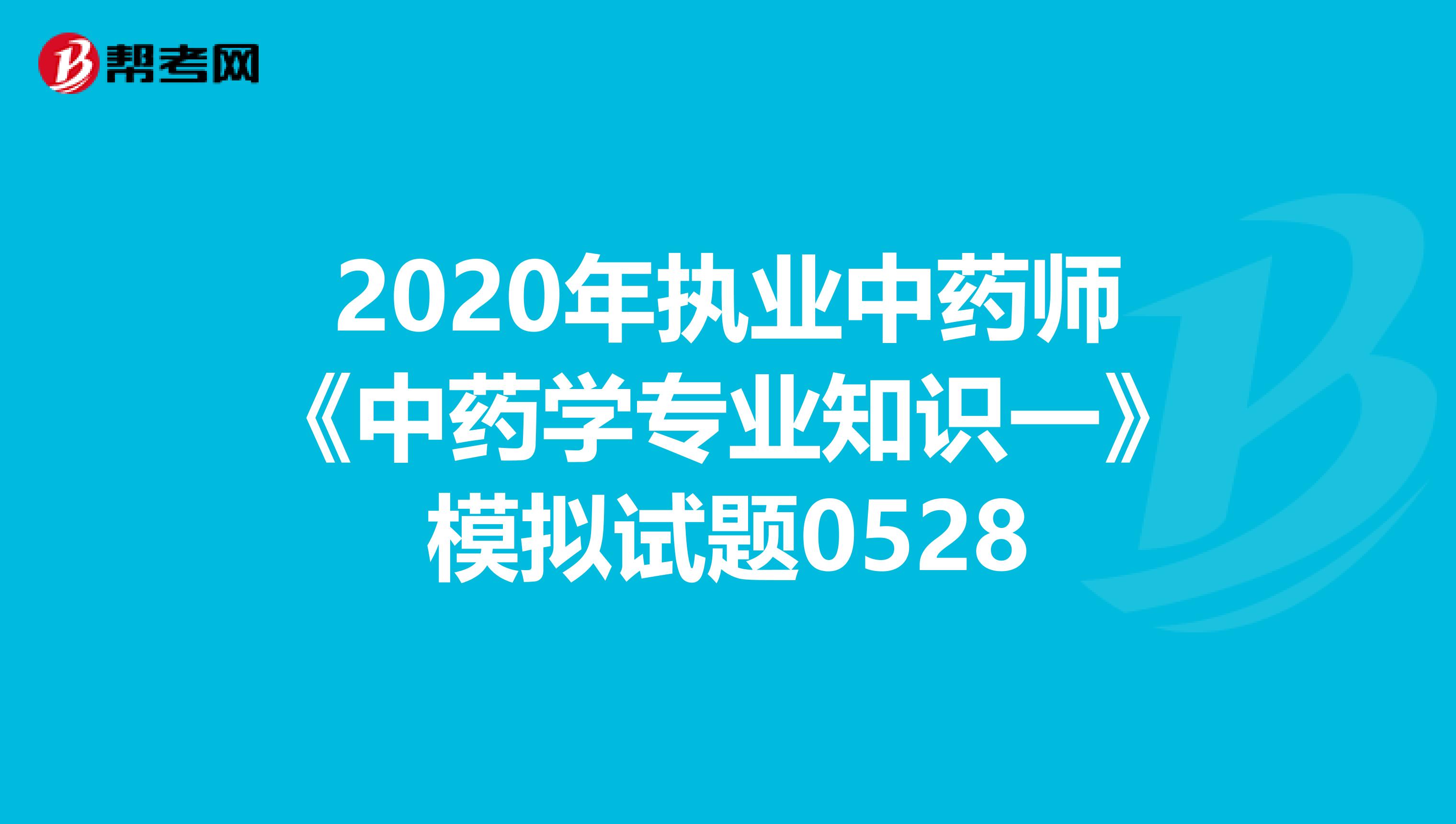 2020年执业中药师《中药学专业知识一》模拟试题0528