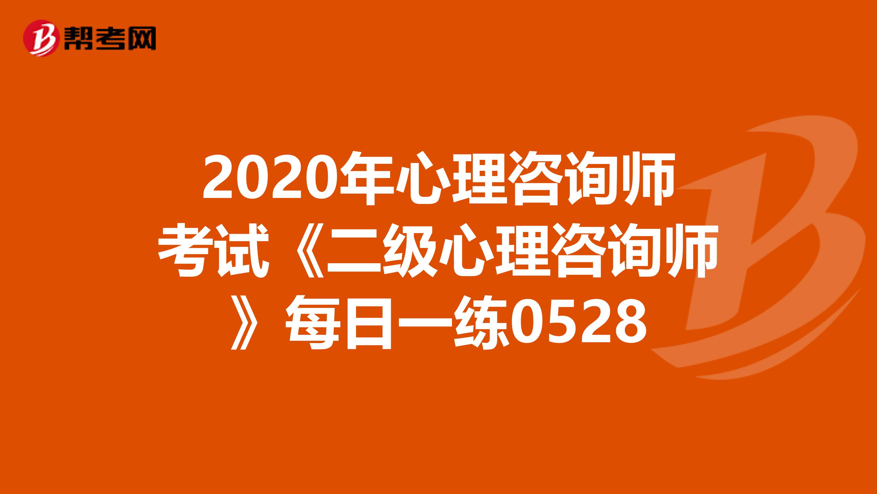 2020年心理咨询师考试《二级心理咨询师》每日一练0528