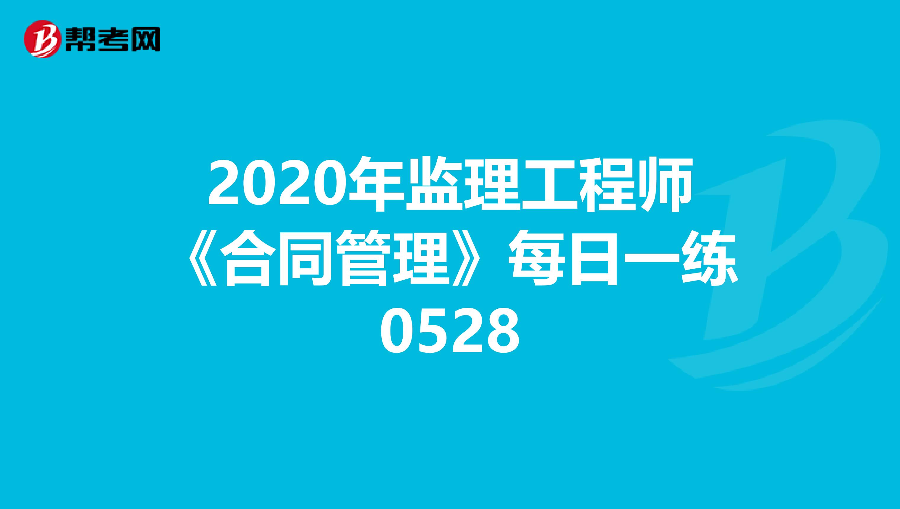 2020年监理工程师《合同管理》每日一练0528