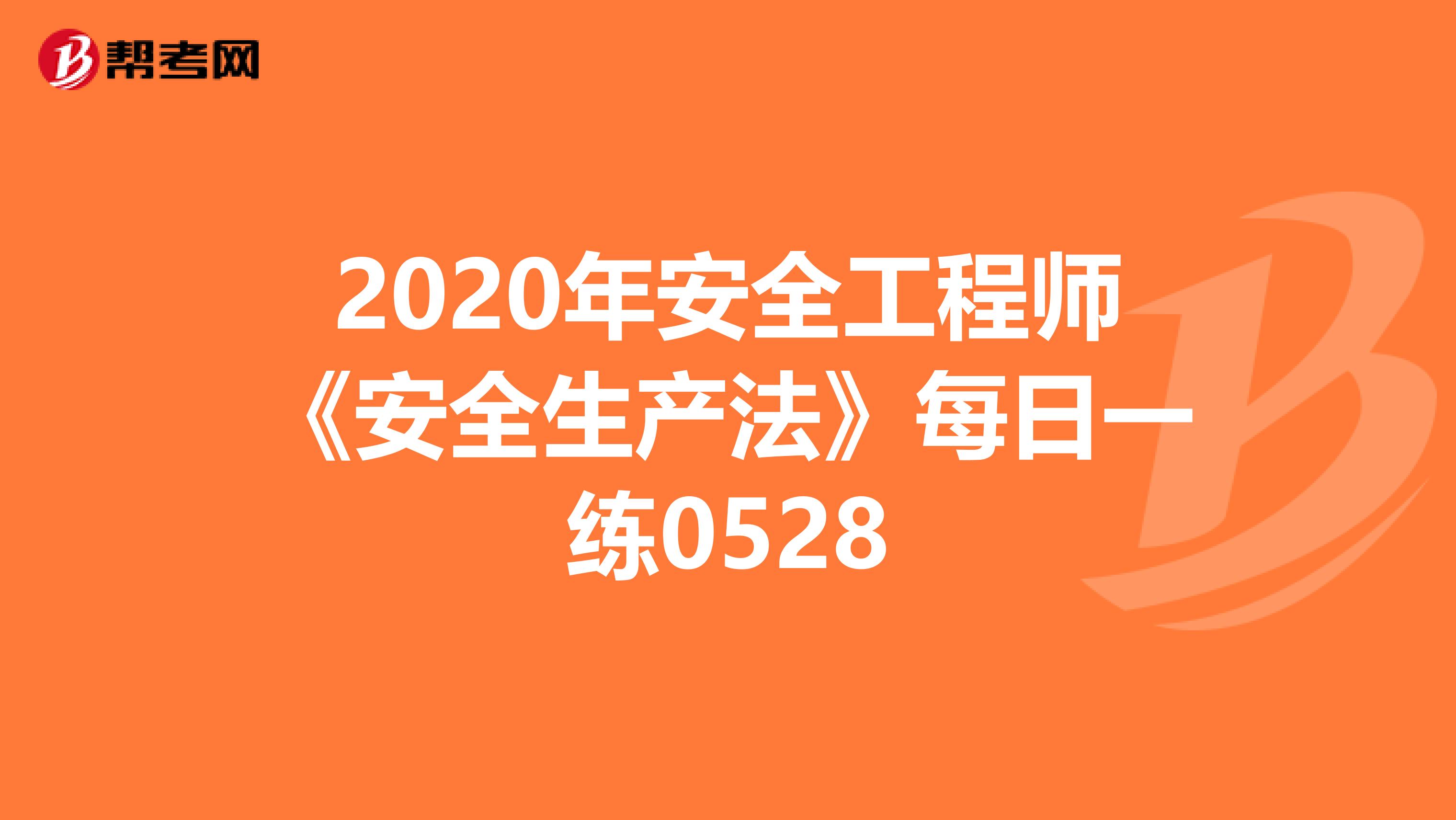 2020年安全工程师《安全生产法》每日一练0528