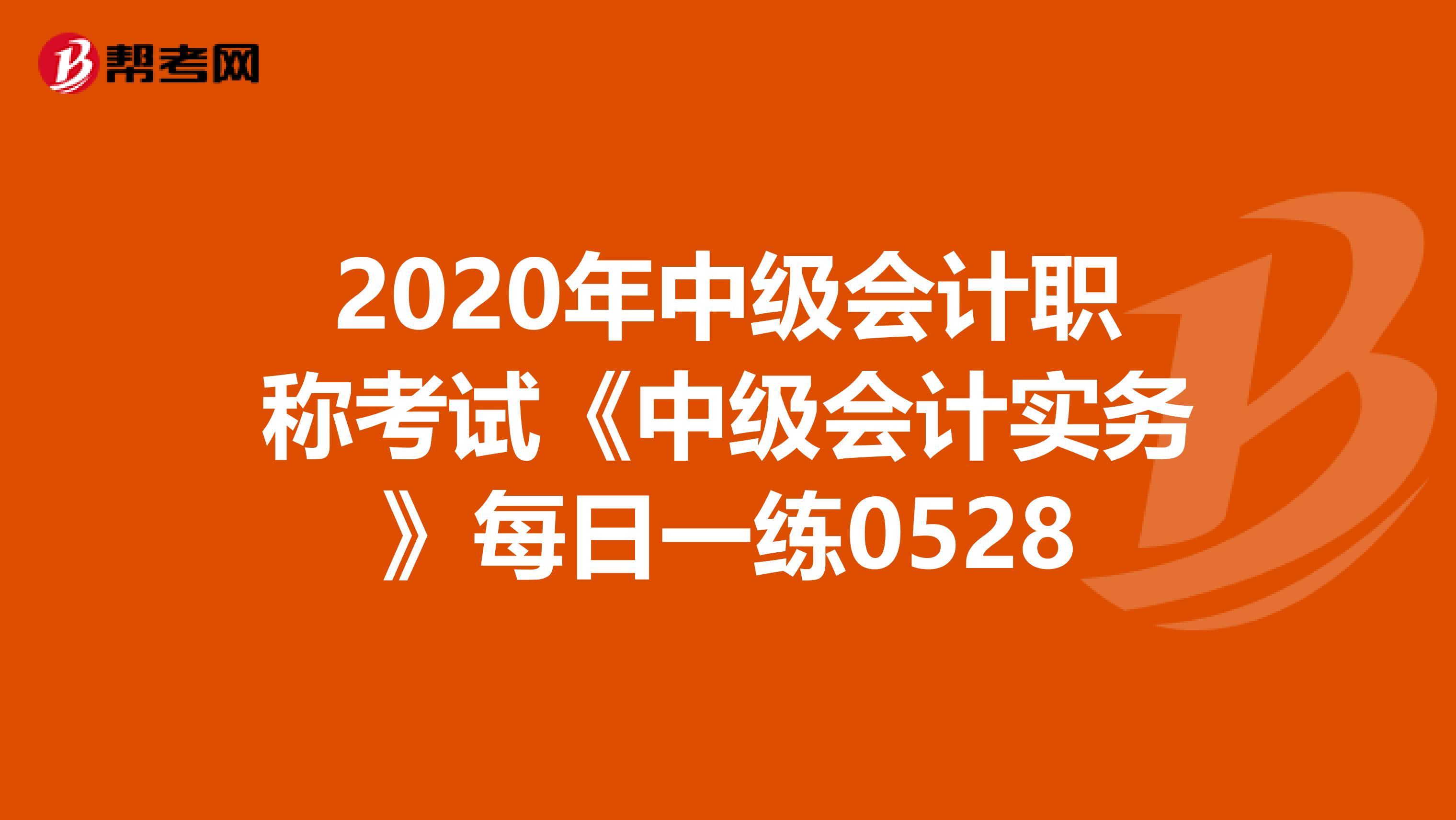2020年中级会计职称考试《中级会计实务》每日一练0528