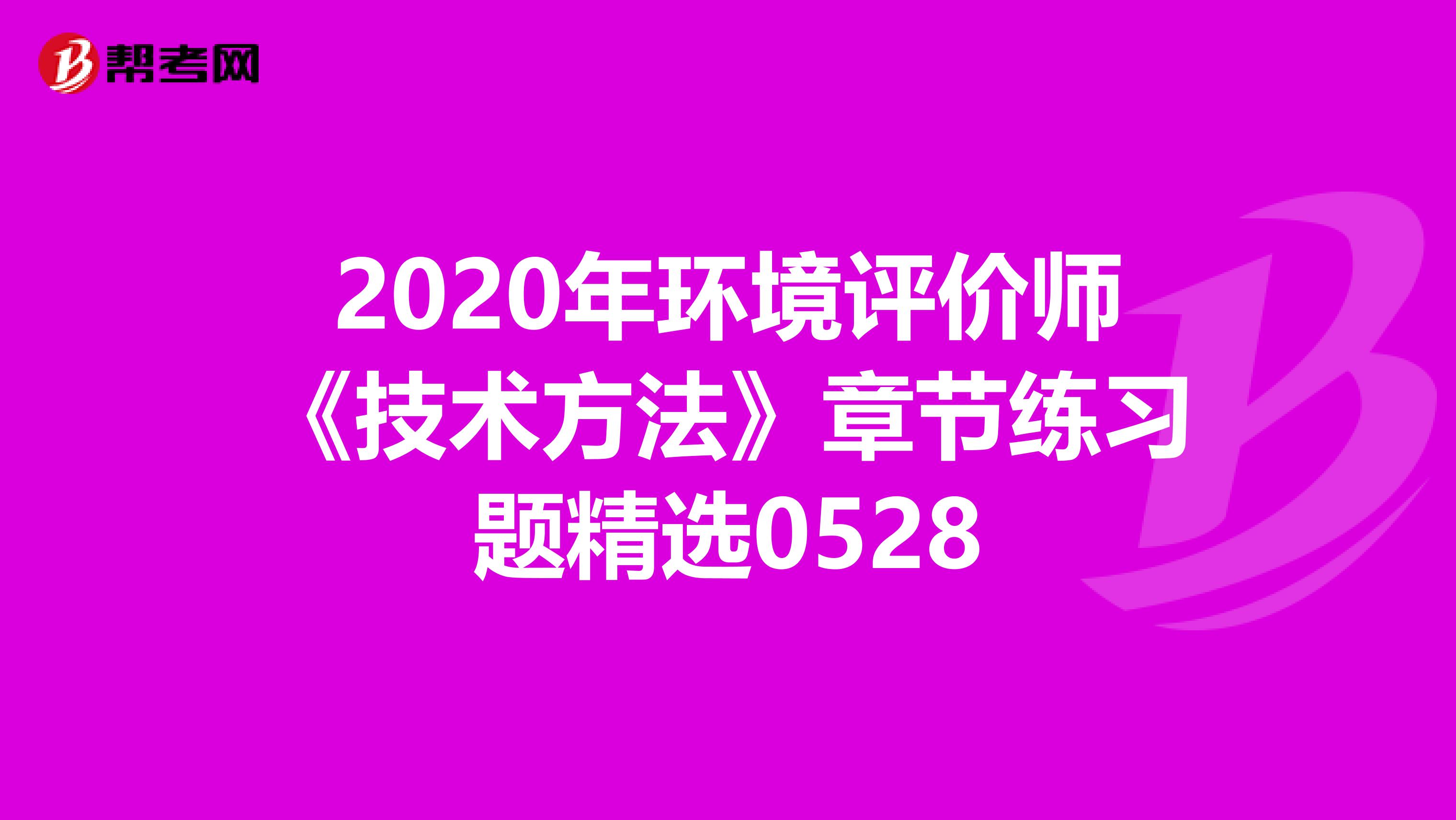 2020年环境评价师《技术方法》章节练习题精选0528