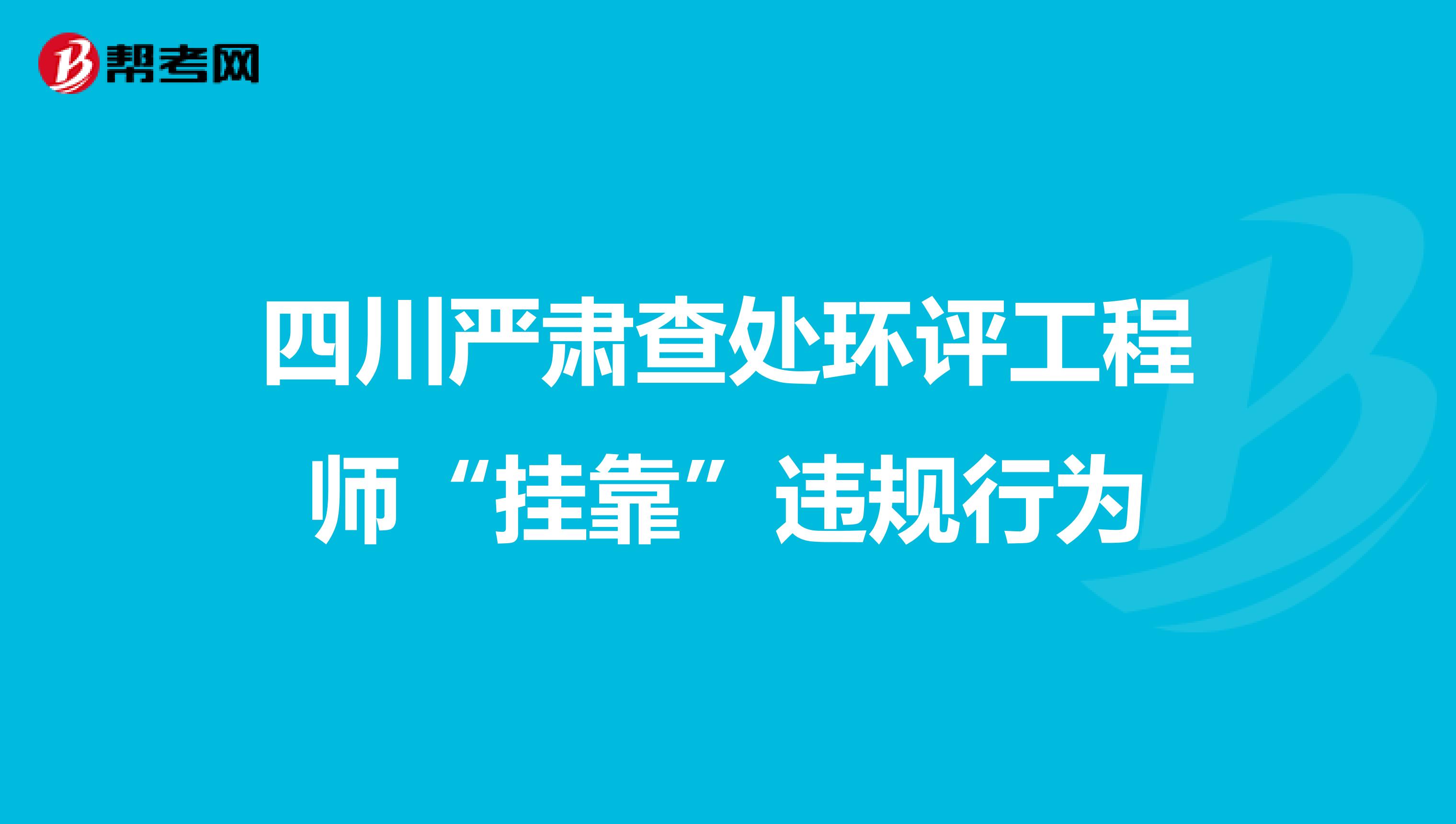 四川严肃查处环评工程师“挂靠”违规行为