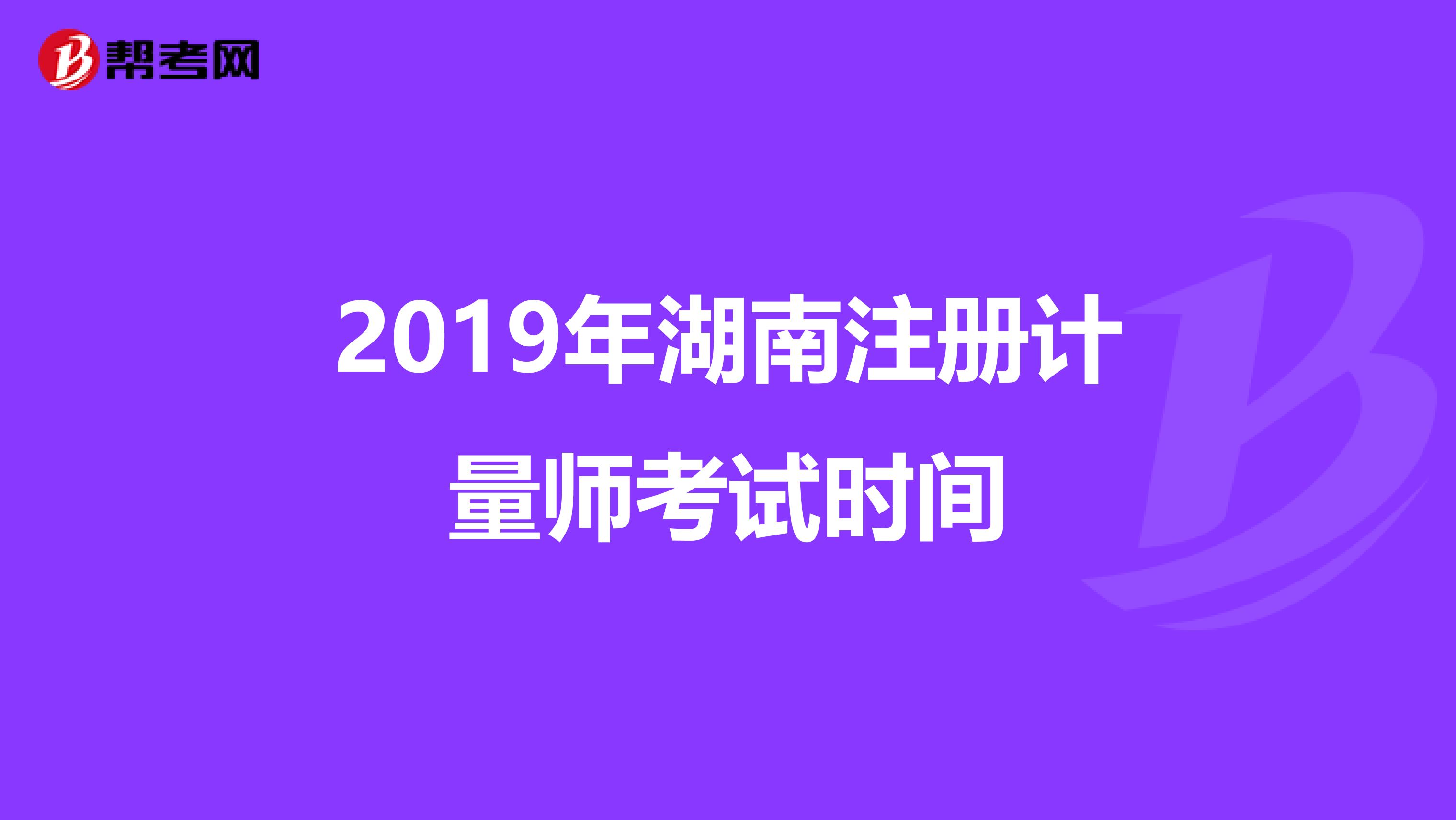 2019年湖南注册计量师考试时间