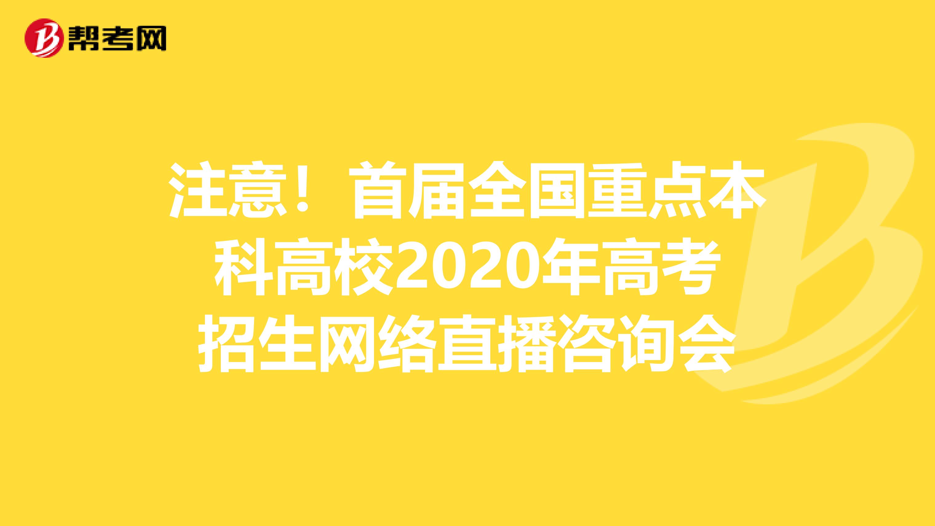 注意！首届全国重点本科高校2020年高考招生网络直播咨询会