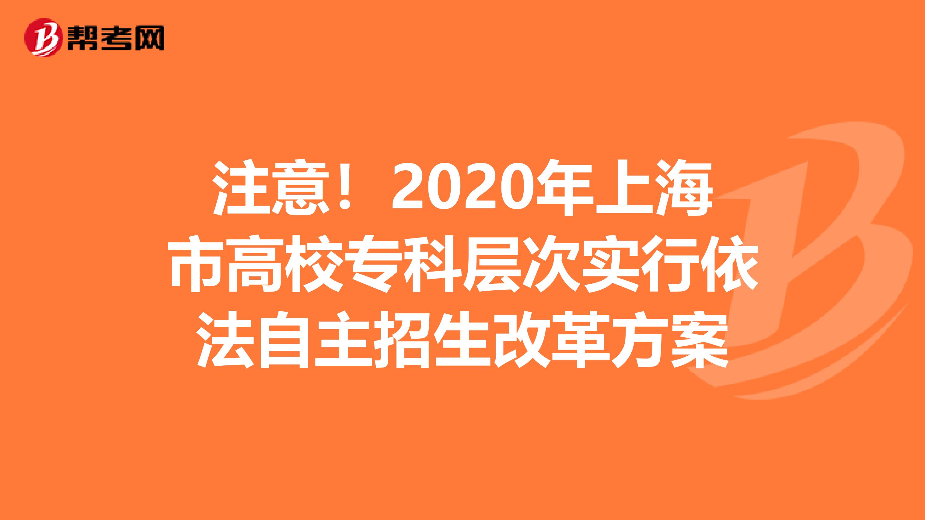 注意！2020年上海市高校专科层次实行依法自主招生改革方案