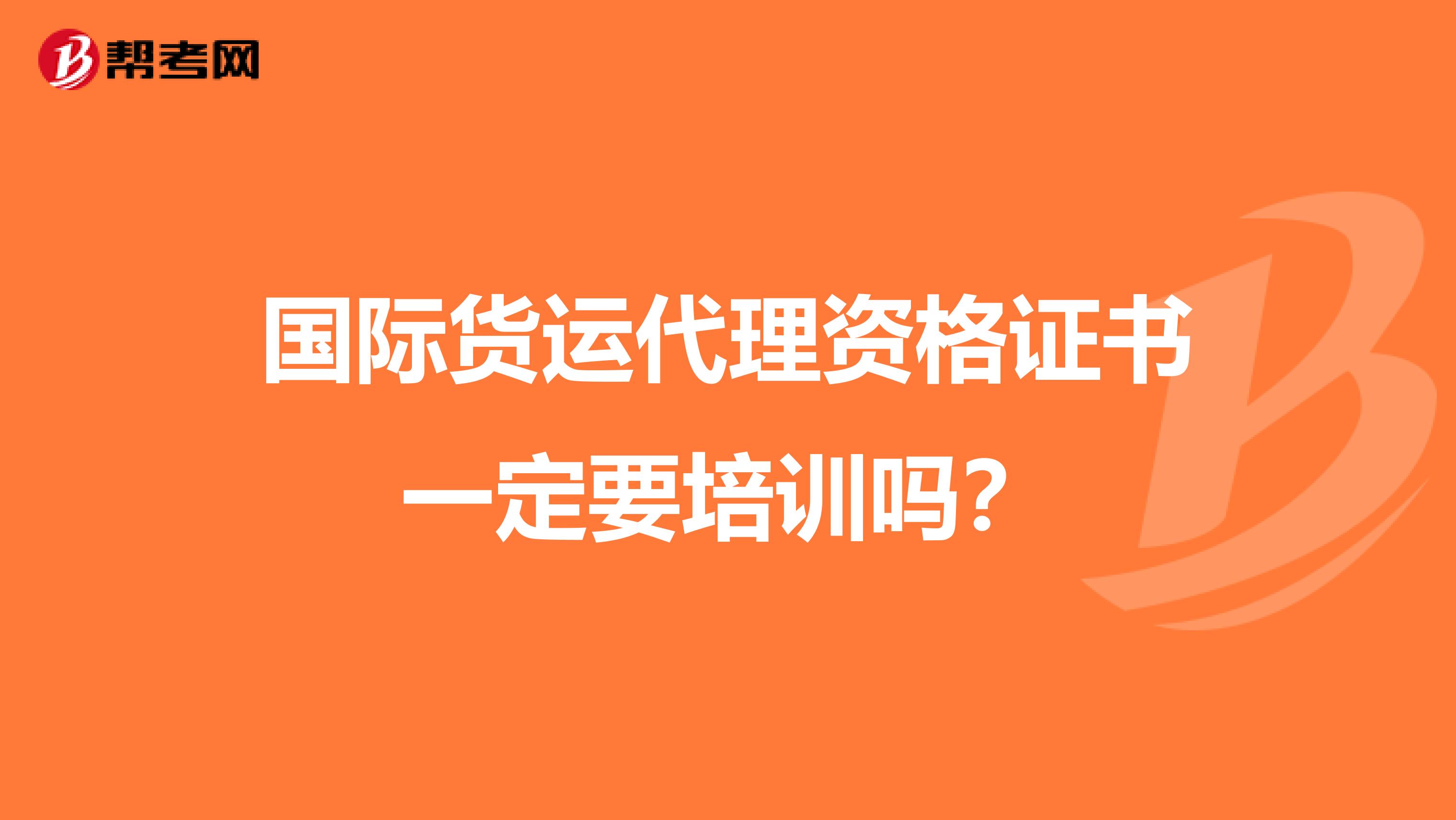国际货运代理资格证书一定要培训吗？