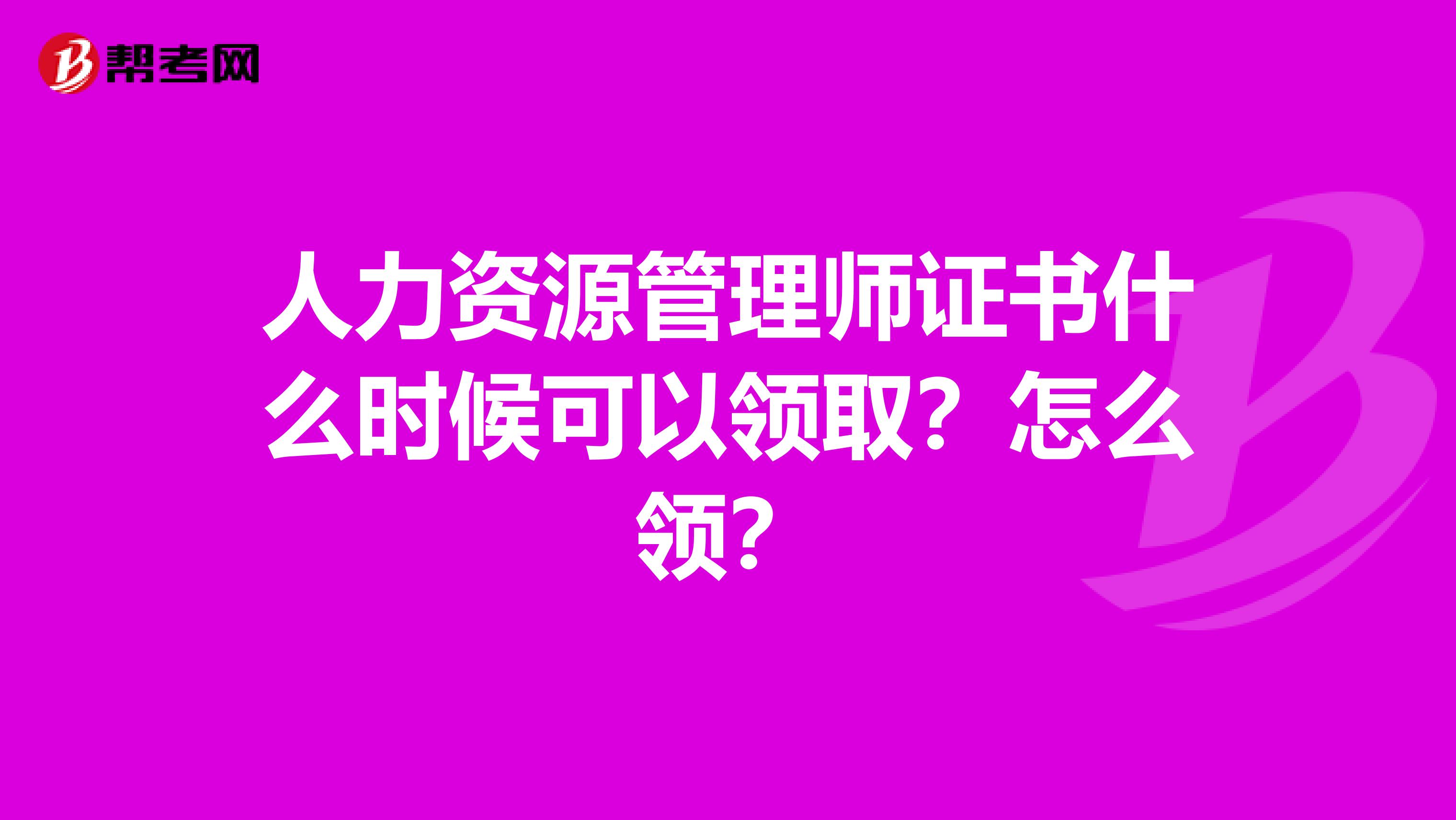 人力资源管理师证书什么时候可以领取？怎么领？